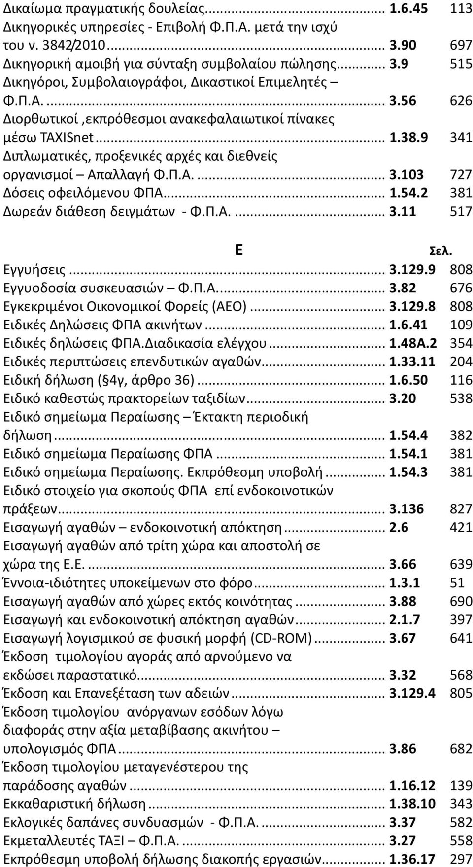 2 381 Δωρεάν διάθεση δειγμάτων - Φ.Π.Α...3.11 517 Ε Εγγυήσεις... 3.129.9 808 Εγγυοδοσία συσκευασιών Φ.Π.Α...3.82 676 Εγκεκριμένοι Οικονομικοί Φορείς (ΑΕΟ)...3.129.8 808 Ειδικές Δηλώσεις ΦΠΑ ακινήτων.