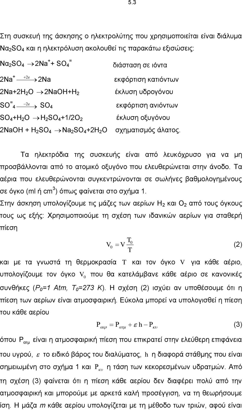 Τα ηλεκτρόδια της συσκευής είναι από λευκόχρυσο για να μη προσβάλλονται από το ατομικό οξυγόνο που ελευθερώνεται στην άνοδο.