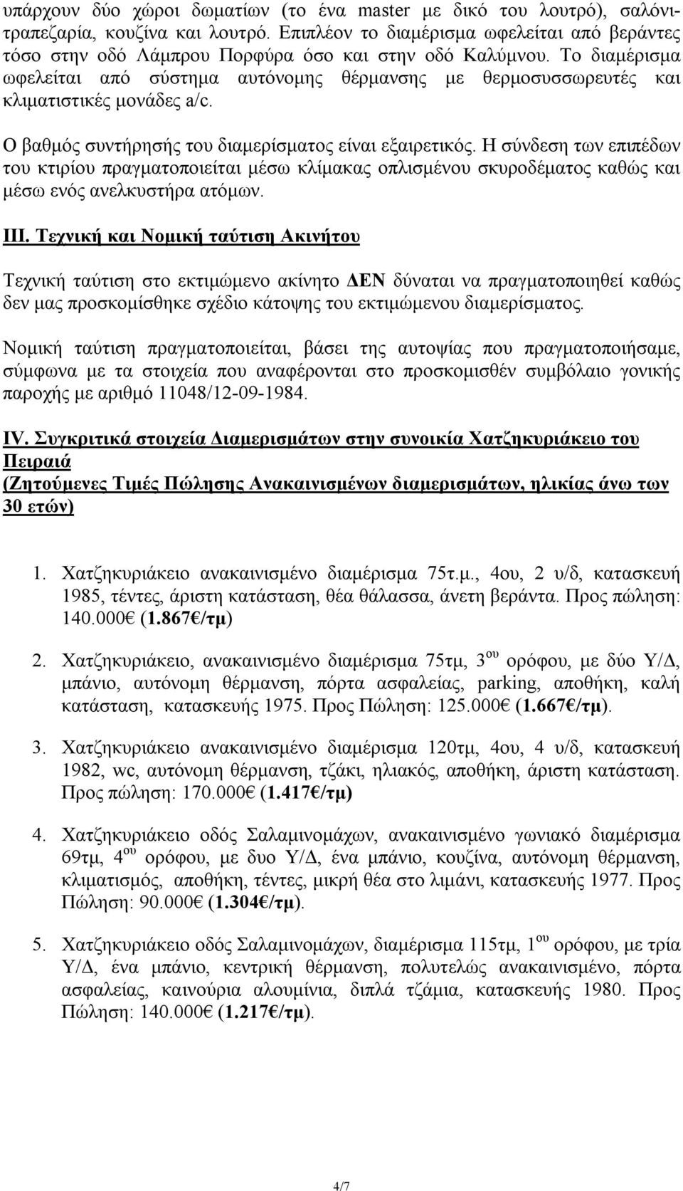 Το διαμέρισμα ωφελείται από σύστημα αυτόνομης θέρμανσης με θερμοσυσσωρευτές και κλιματιστικές μονάδες a/c. Ο βαθμός συντήρησής του διαμερίσματος είναι εξαιρετικός.