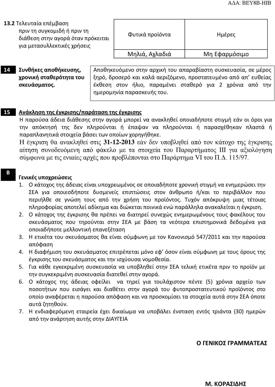 Αποθηκευόμενο στην αρχική του απαραβίαστη συσκευασία, σε μέρος ξηρό, δροσερό και καλά αεριζόμενο, προστατευμένο από απ ευθείας έκθεση στον ήλιο, παραμένει σταθερό για 2 χρόνια από την ημερομηνία