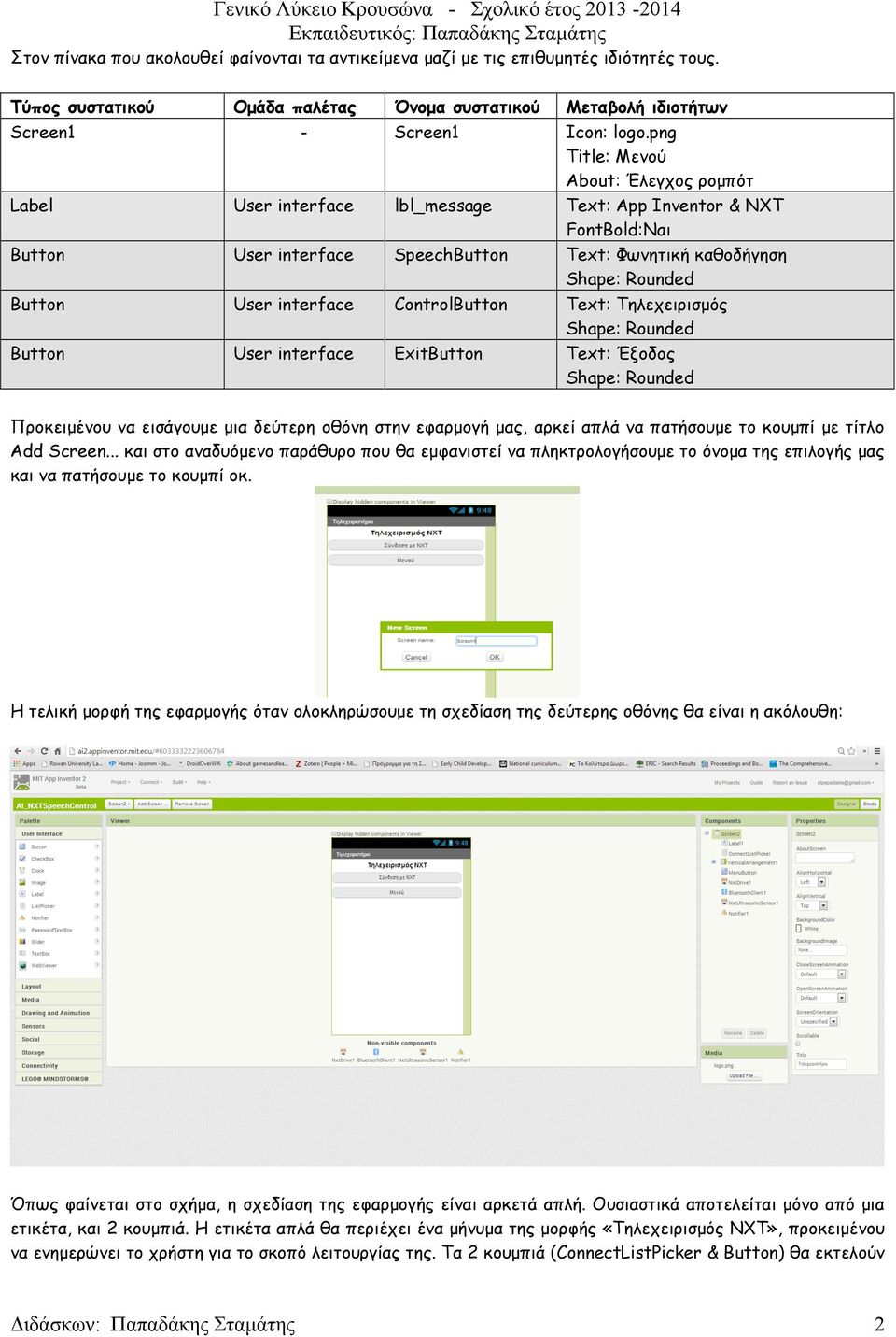 interface ControlButton Text: Τηλεχειρισµός Shape: Rounded Button User interface ExitButton Text: Έξοδος Shape: Rounded Προκειµένου να εισάγουµε µια δεύτερη οθόνη στην εφαρµογή µας, αρκεί απλά να