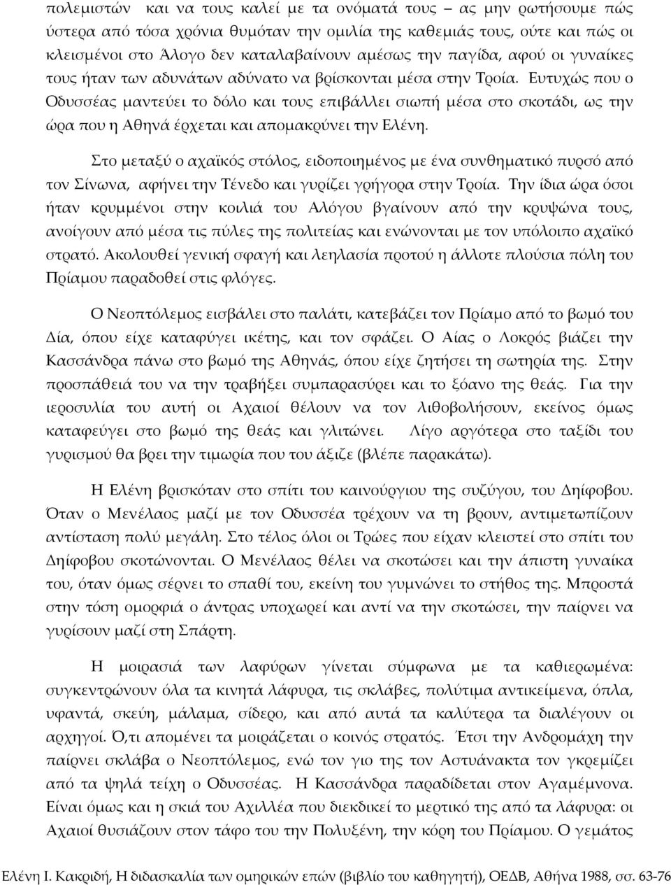 Ευτυχώς που ο Οδυσσέας μαντεύει το δόλο και τους επιβάλλει σιωπή μέσα στο σκοτάδι, ως την ώρα που η Αθηνά έρχεται και απομακρύνει την Ελένη.