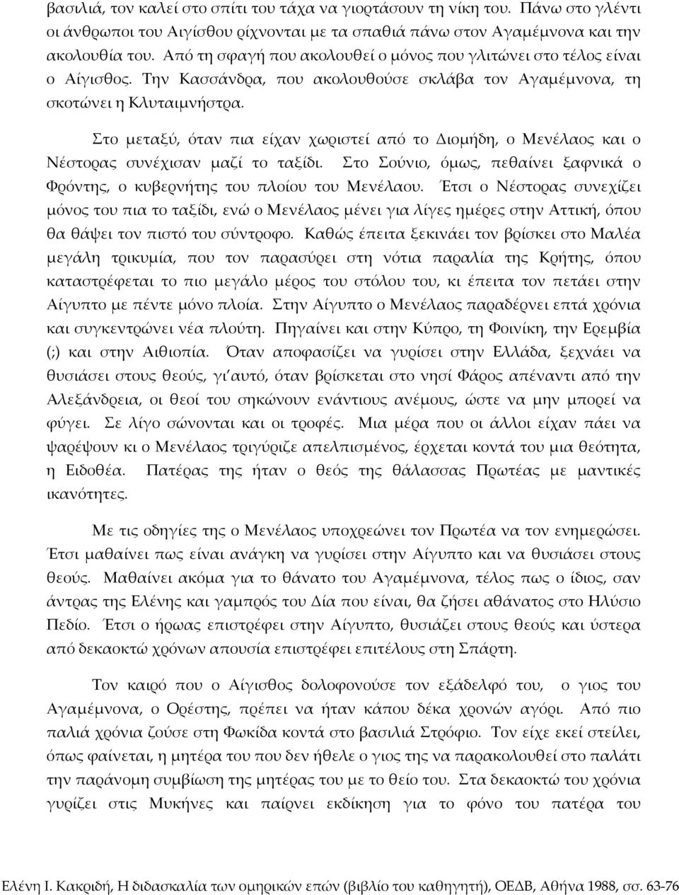 Στο μεταξύ, όταν πια είχαν χωριστεί από το Διομήδη, ο Μενέλαος και ο Νέστορας συνέχισαν μαζί το ταξίδι. Στο Σούνιο, όμως, πεθαίνει ξαφνικά ο Φρόντης, ο κυβερνήτης του πλοίου του Μενέλαου.