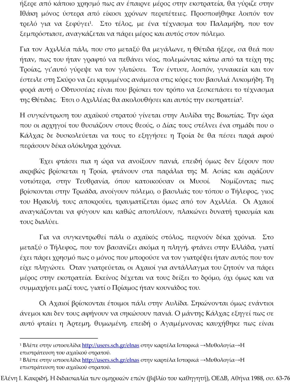 Για τον Αχιλλέα πάλι, που στο μεταξύ θα μεγάλωνε, η Θέτιδα ήξερε, σα θεά που ήταν, πως του ήταν γραφτό να πεθάνει νέος, πολεμώντας κάτω από τα τείχη της Τροίας, γι αυτό γύρεψε να τον γλιτώσει.