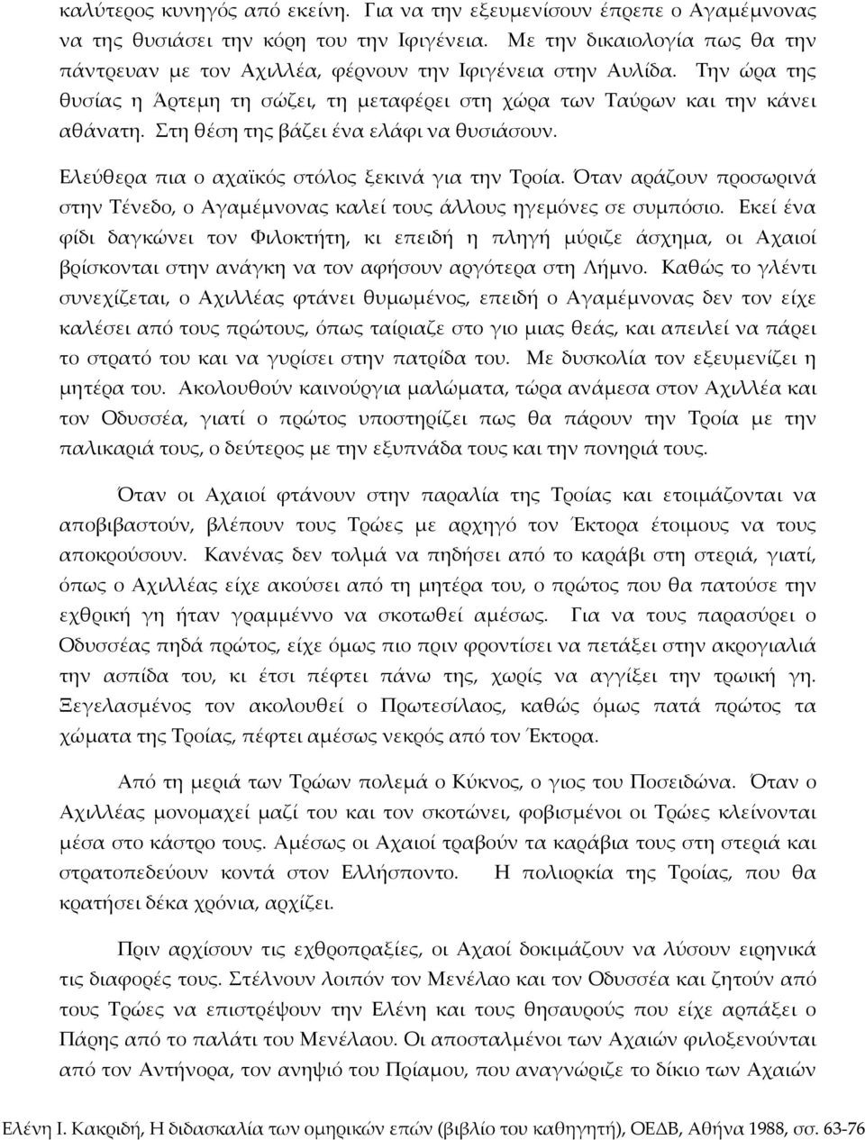 Στη θέση της βάζει ένα ελάφι να θυσιάσουν. Ελεύθερα πια ο αχαϊκός στόλος ξεκινά για την Τροία. Όταν αράζουν προσωρινά στην Τένεδο, ο Αγαμέμνονας καλεί τους άλλους ηγεμόνες σε συμπόσιο.