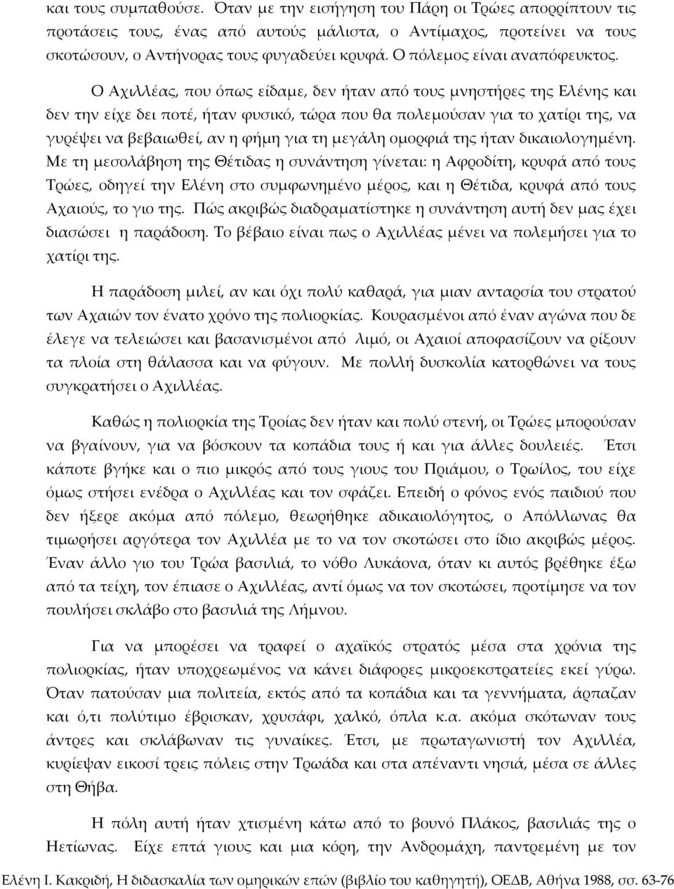 Ο Αχιλλέας, που όπως είδαμε, δεν ήταν από τους μνηστήρες της Ελένης και δεν την είχε δει ποτέ, ήταν φυσικό, τώρα που θα πολεμούσαν για το χατίρι της, να γυρέψει να βεβαιωθεί, αν η φήμη για τη μεγάλη