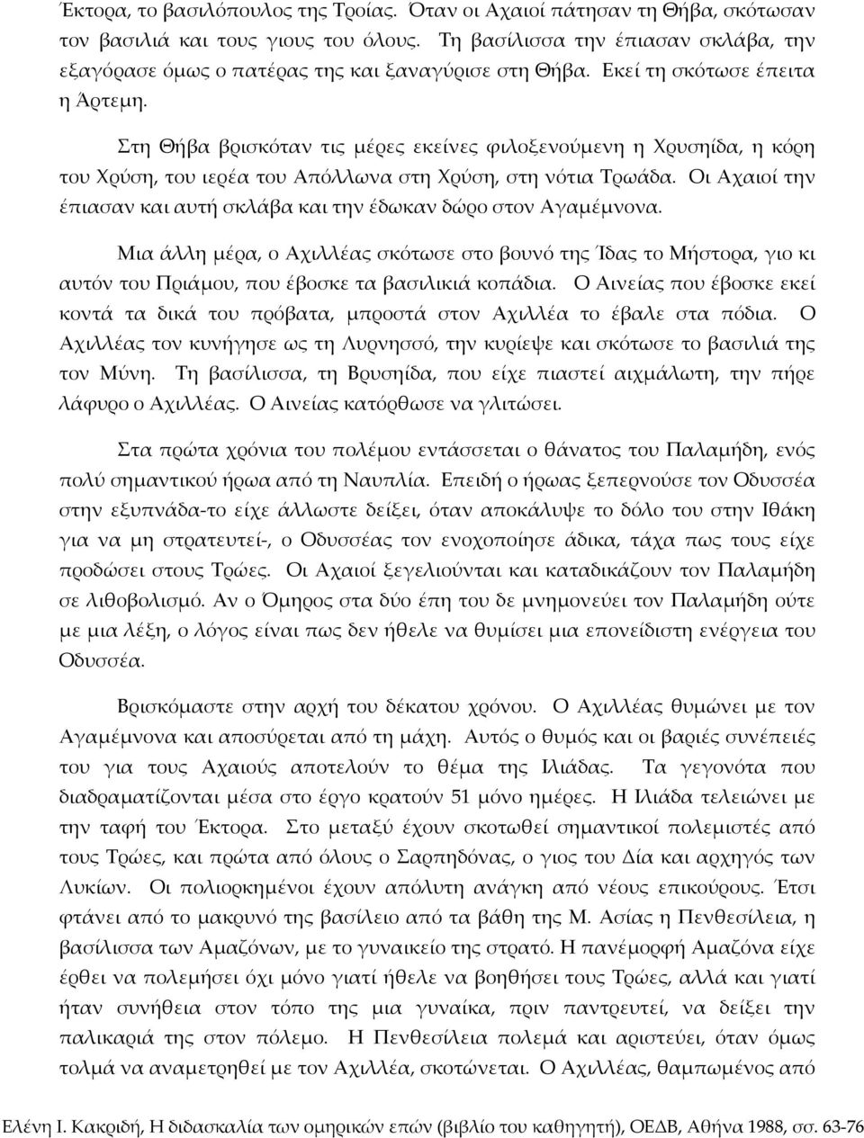 Στη Θήβα βρισκόταν τις μέρες εκείνες φιλοξενούμενη η Χρυσηίδα, η κόρη του Χρύση, του ιερέα του Απόλλωνα στη Χρύση, στη νότια Τρωάδα.