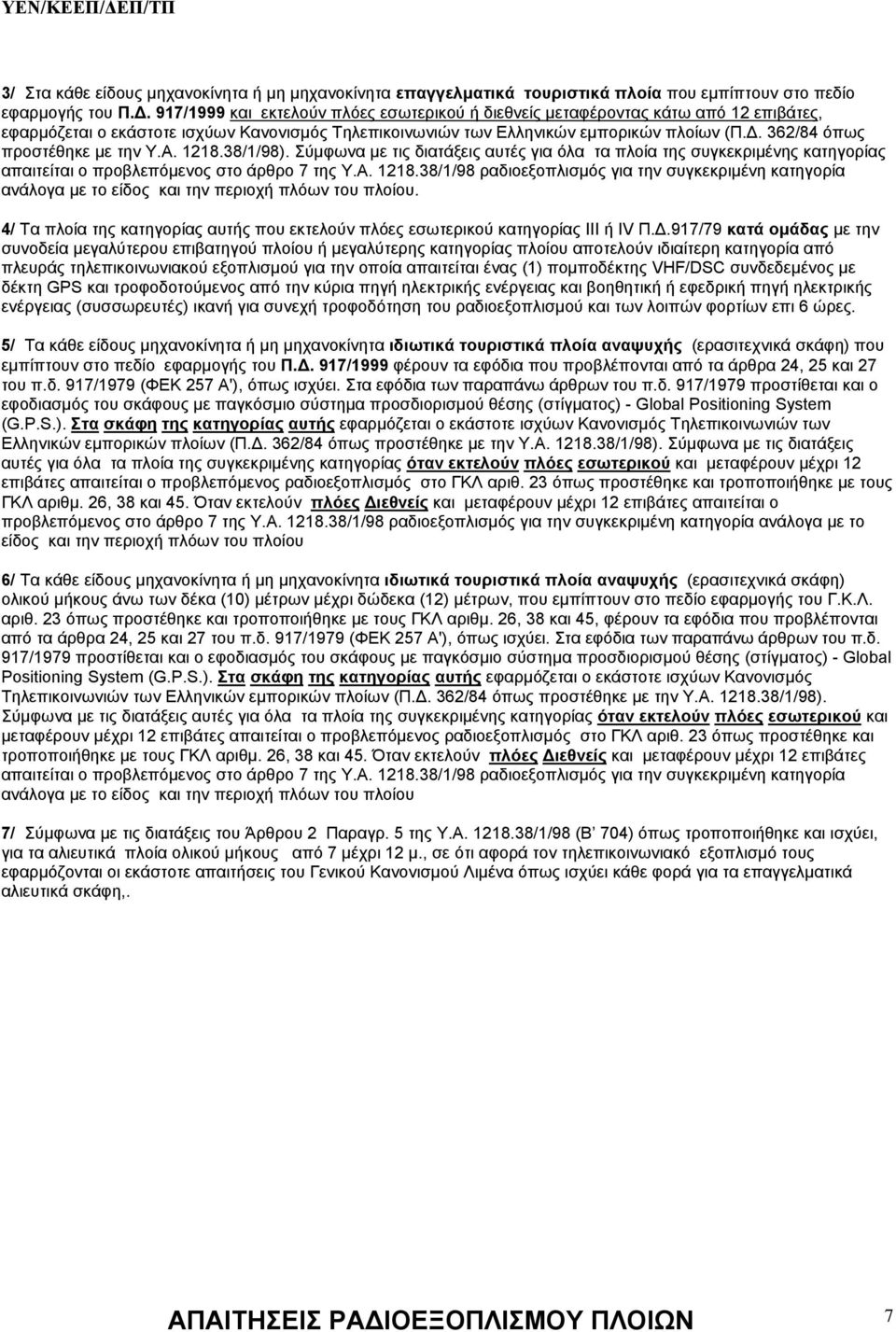 . 362/84 όπως προστέθηκε με την Υ.Α. 1218.38/1/98). Σύμφωνα με τις διατάξεις αυτές για όλα τα πλοία της συγκεκριμένης κατηγορίας απαιτείται ο προβλεπόμενος στο άρθρο 7 της Υ.Α. 1218.38/1/98 ραδιοεξοπλισμός για την συγκεκριμένη κατηγορία ανάλογα με το είδος και την περιοχή πλόων του πλοίου.