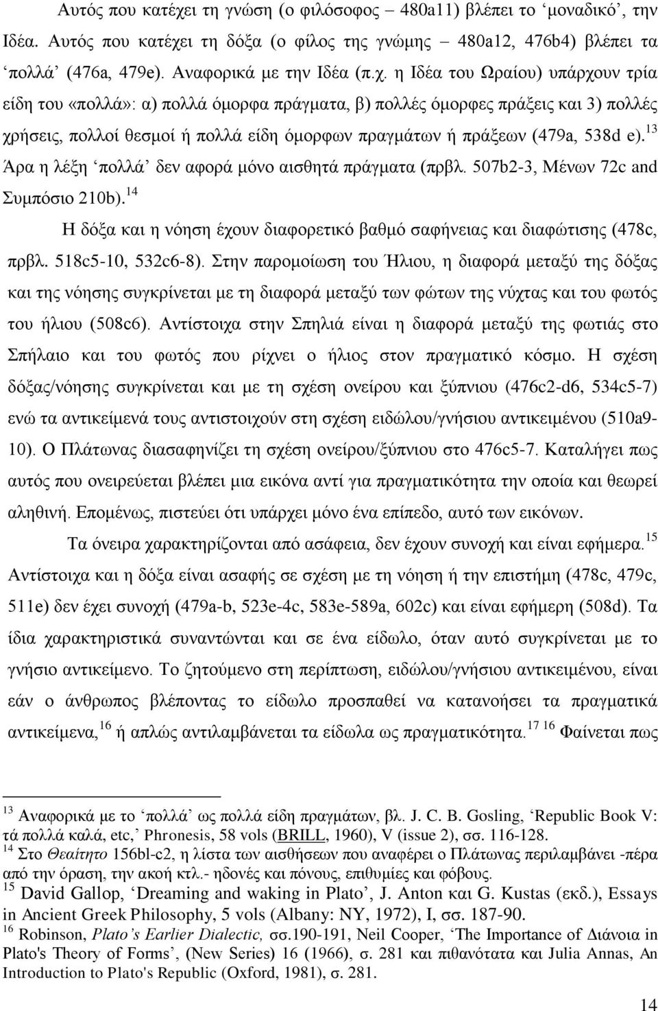 η Ιδέα του Ωραίου) υπάρχουν τρία είδη του «πολλά»: α) πολλά όμορφα πράγματα, β) πολλές όμορφες πράξεις και 3) πολλές χρήσεις, πολλοί θεσμοί ή πολλά είδη όμορφων πραγμάτων ή πράξεων (479a, 538d e).