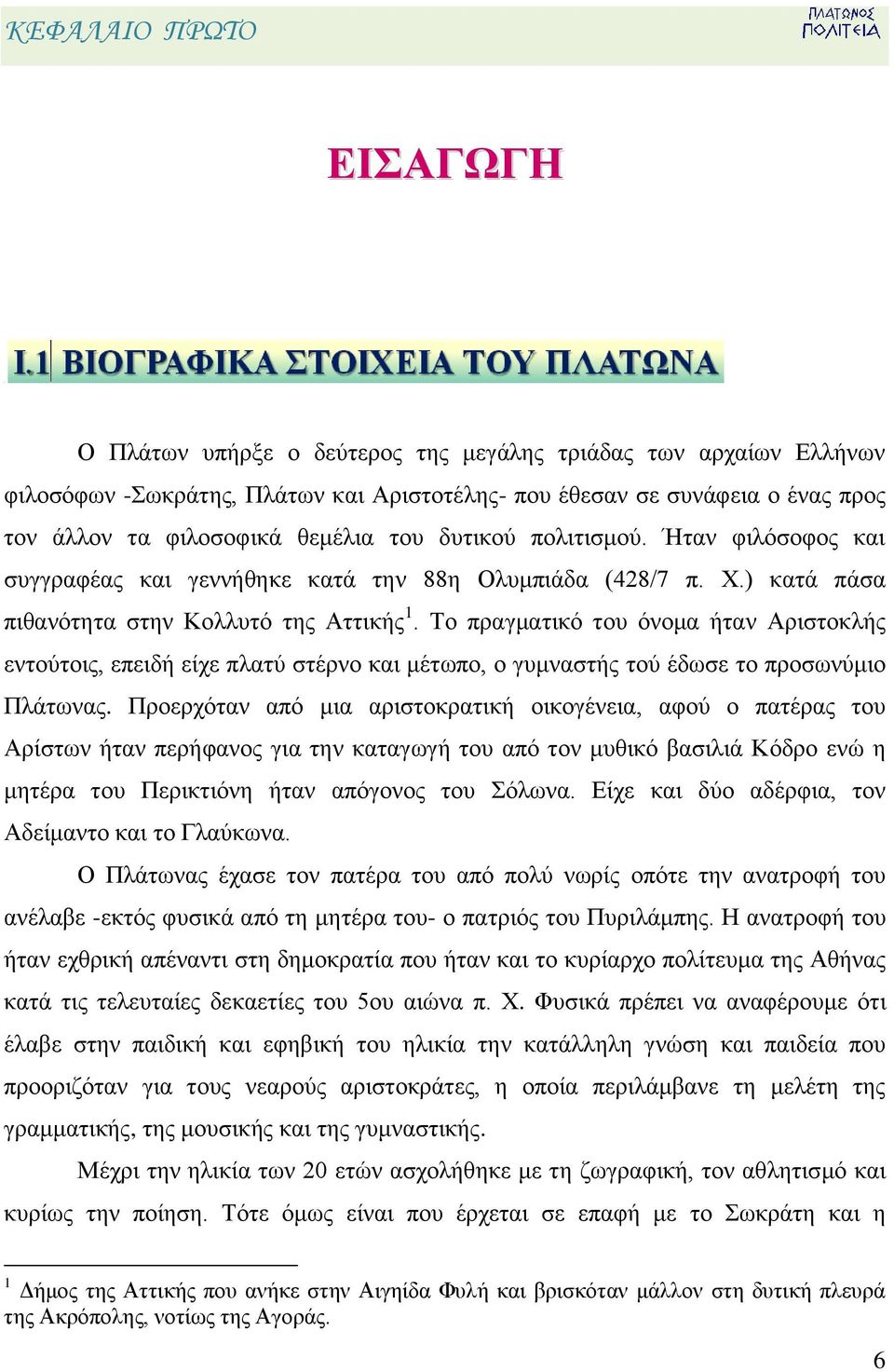 Το πραγματικό του όνομα ήταν Αριστοκλής εντούτοις, επειδή είχε πλατύ στέρνο και μέτωπο, ο γυμναστής τού έδωσε το προσωνύμιο Πλάτωνας.