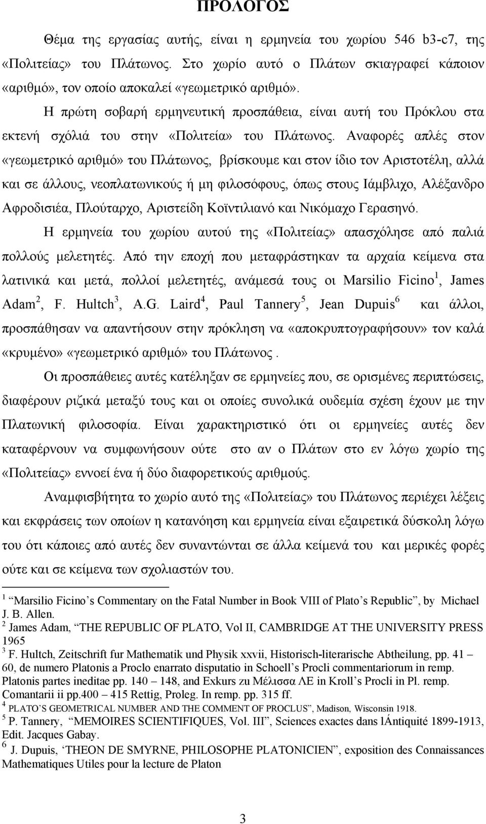 Αναφορές απλές στον «γεωµετρικό αριθµό» του Πλάτωνος, βρίσκουµε και στον ίδιο τον Αριστοτέλη, αλλά και σε άλλους, νεοπλατωνικούς ή µη φιλοσόφους, όπως στους Ιάµβλιχο, Αλέξανδρο Αφροδισιέα, Πλούταρχο,