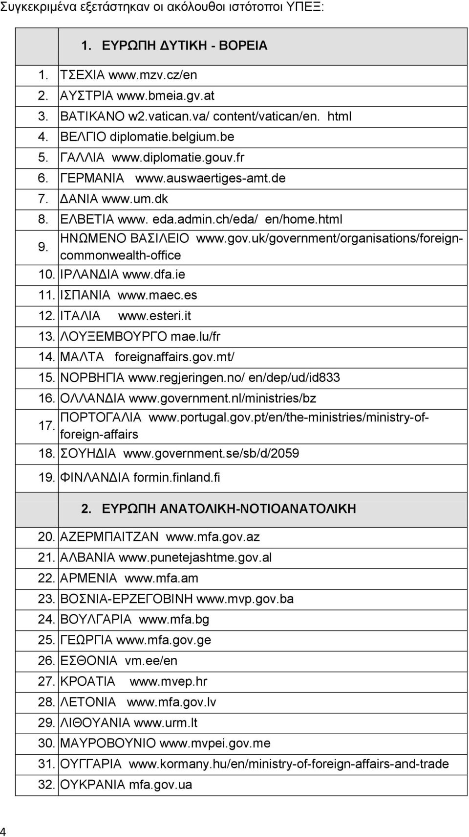 uk/government/organisations/foreigncommonwealth-office 10. ΙΡΛΑΝΔΙΑ www.dfa.ie 11. ΙΣΠΑΝΙΑ www.maec.es 12. ΙΤΑΛΙΑ www.esteri.it 13. ΛΟΥΞΕΜΒΟΥΡΓΟ mae.lu/fr 14. ΜΑΛΤΑ foreignaffairs.gov.mt/ 15.