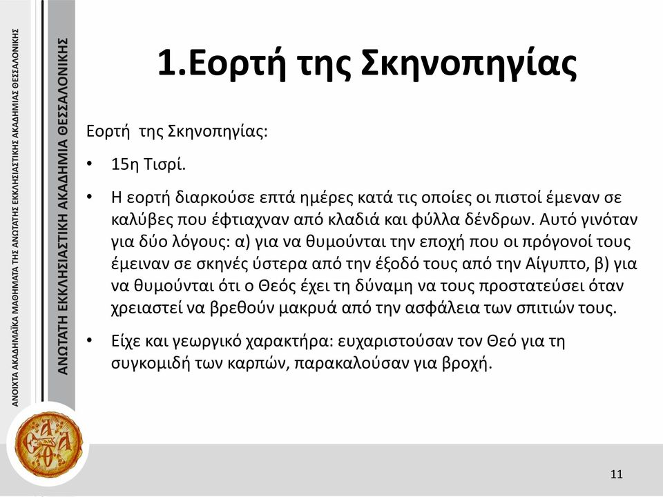 Αυτό γινόταν για δύο λόγους: α) για να θυμούνται την εποχή που οι πρόγονοί τους έμειναν σε σκηνές ύστερα από την έξοδό τους από την