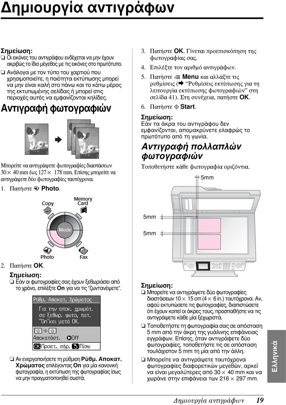 κηλίδες. Αντιγραφή φωτογραφιών Μπορείτε να αντιγράψετε φωτογραφίες διαστάσεων 30 40 mm έως 127 178 mm. Επίσης μπορείτε να αντιγράψετε δύο φωτογραφίες ταυτόχρονα. 1. Πατήστε J Photo. 3. Πατήστε OK.