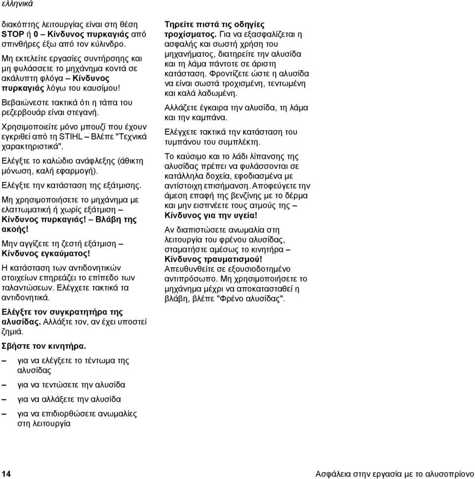 Χρησιμοποιείτε μόνο μπουζί που έχουν εγκριθεί από τη STIHL Βλέπε "Τεχνικά χαρακτηριστικά". Ελέγξτε το καλώδιο ανάφλεξης (άθικτη μόνωση, καλή εφαρμογή). Ελέγξτε την κατάσταση της εξάτμισης.