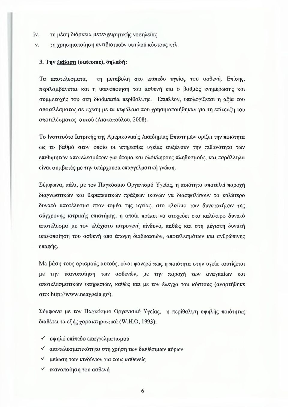 Επιπλέον, υπολογίζεται η αξία του αποτελέσματος σε σχέση με τα κεφάλαια που χρησιμοποιήθηκαν για τη επίτευξη του αποτελέσματος αυτού (Λιακοπούλου, 2008).