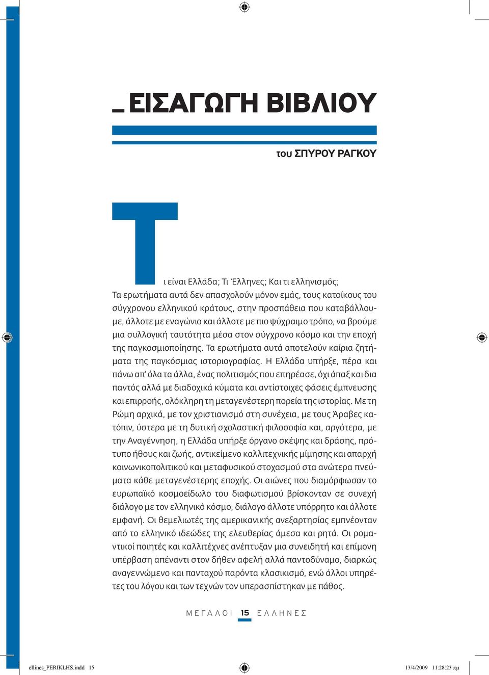 Τα ερωτήματα αυτά αποτελούν καίρια ζητήματα της παγκόσμιας ιστοριογραφίας.
