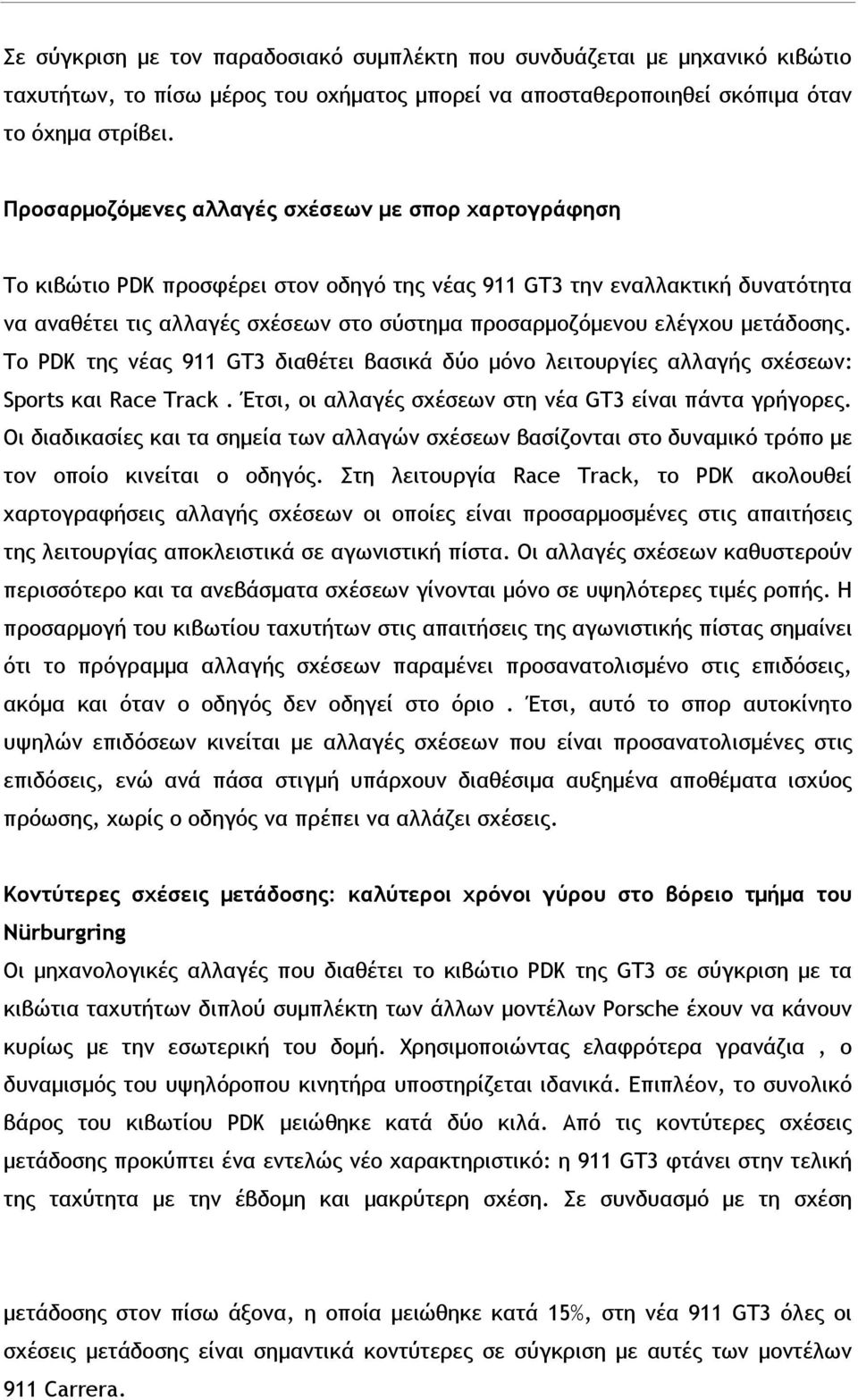 ελέγχου μετάδοσης. Το PDK της νέας 911 GT3 διαθέτει βασικά δύο μόνο λειτουργίες αλλαγής σχέσεων: Sports και Race Track. Έτσι, οι αλλαγές σχέσεων στη νέα GT3 είναι πάντα γρήγορες.