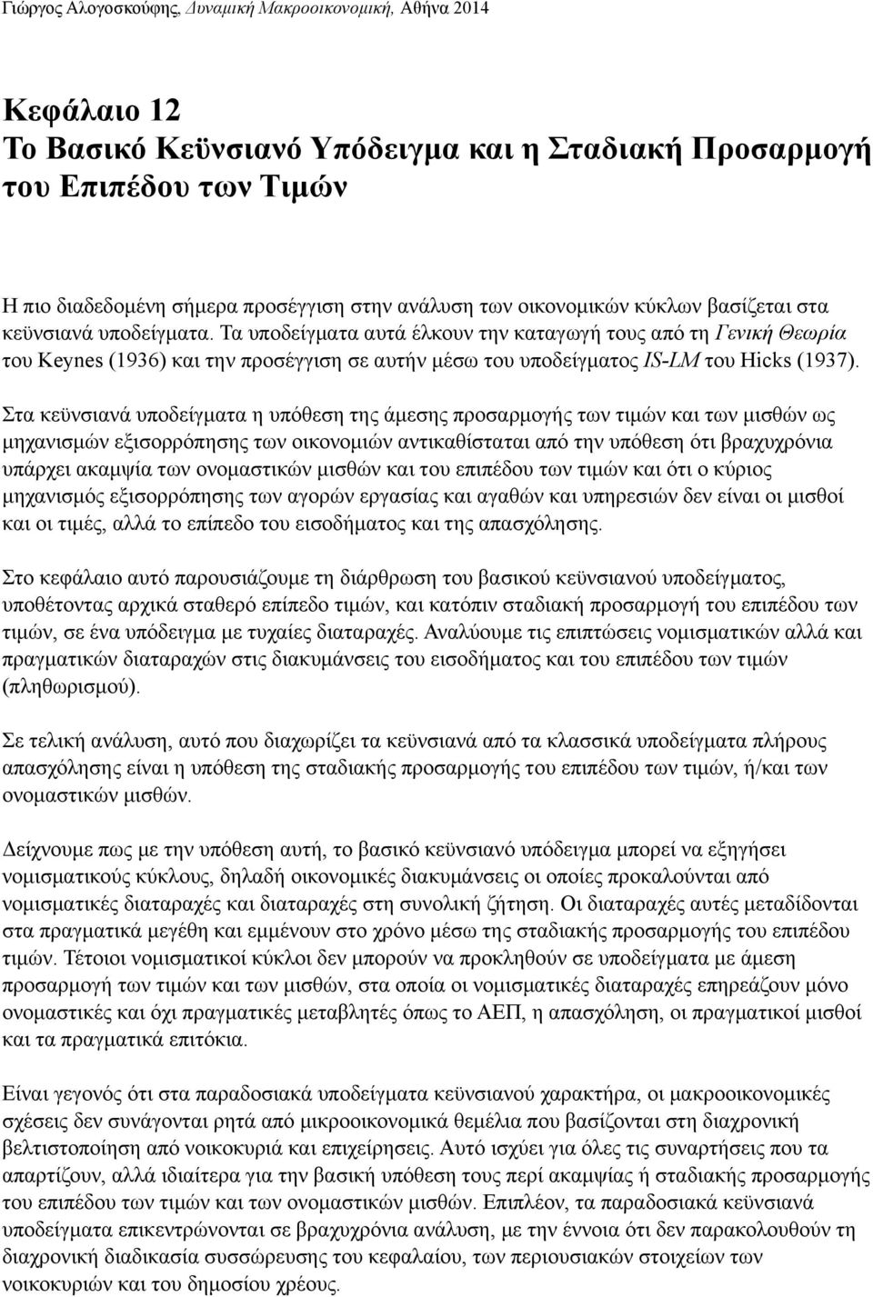 Τα υποδείγµατα αυτά έλκουν την καταγωγή τους από τη Γενική Θεωρία του Keynes (1936) και την προσέγγιση σε αυτήν µέσω του υποδείγµατος IS-LM του Hicks (1937).