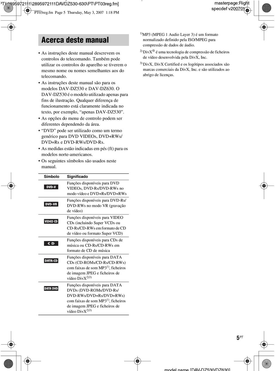 Também pode utilizar os controlos do aparelho se tiverem o mesmo nome ou nomes semelhantes aos do telecomando. As instruções deste manual são para os modelos DAV-DZ530 e DAV-DZ630.
