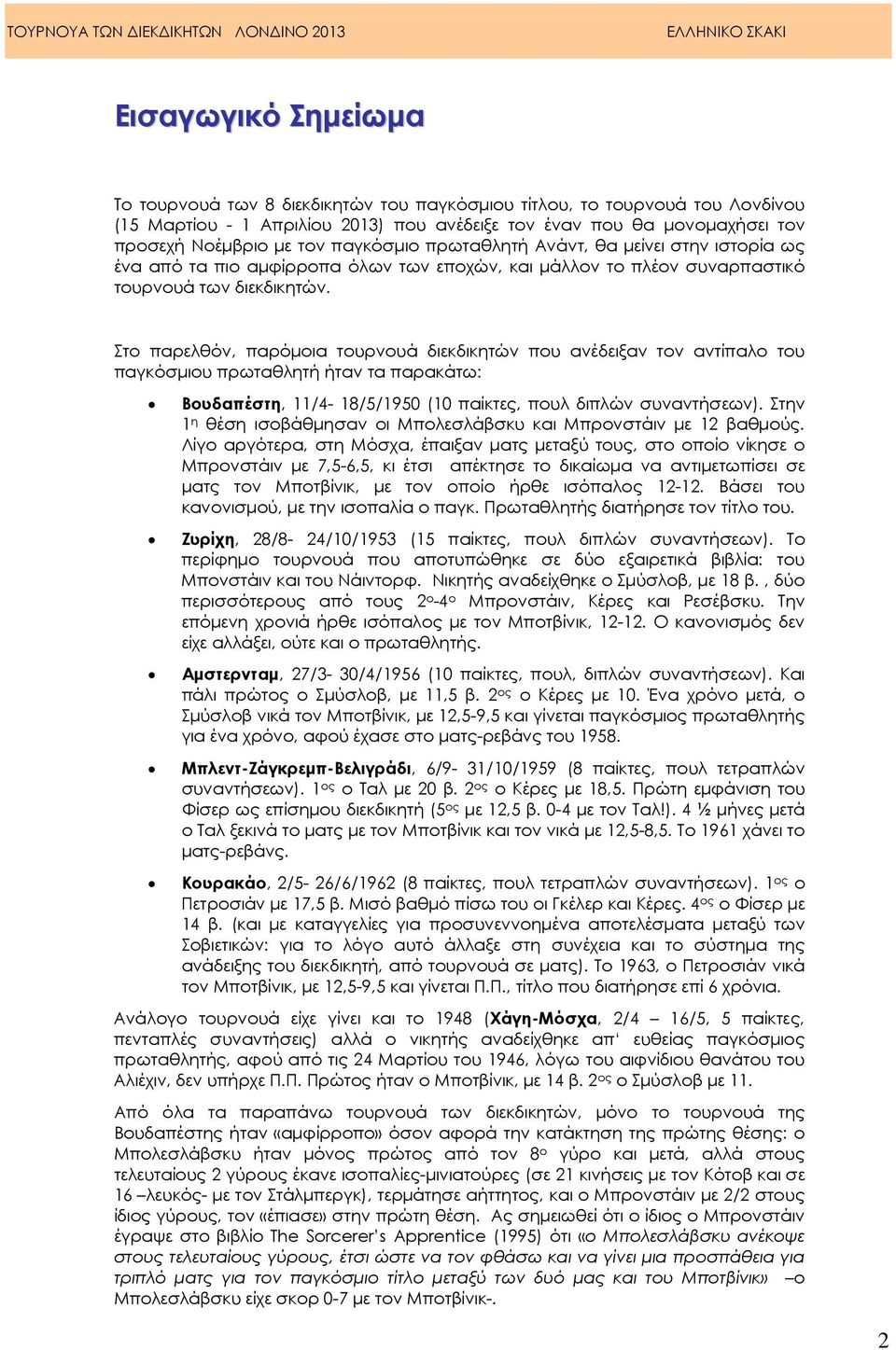 Στο παρελθόν, παρόµοια τουρνουά διεκδικητών που ανέδειξαν τον αντίπαλο του παγκόσµιου πρωταθλητή ήταν τα παρακάτω: Βουδαπέστη, 11/4-18/5/1950 (10 παίκτες, πουλ διπλών συναντήσεων).