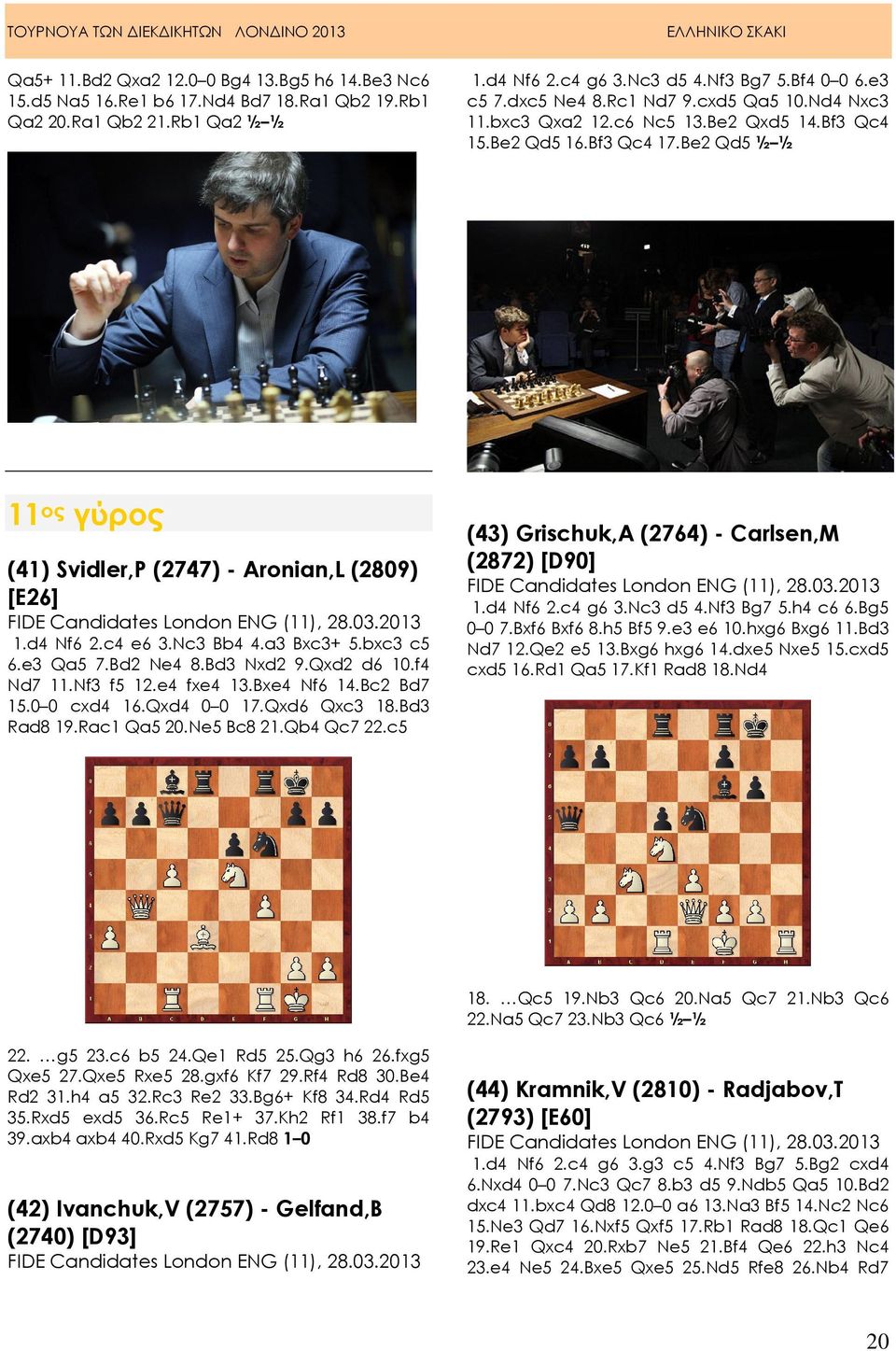 Be2 Qd5 ½ ½ 11 ος γύρος (41) Svidler,P (2747) - Aronian,L (2809) [E26] FIDE Candidates London ENG (11), 28.03.2013 1.d4 Nf6 2.c4 e6 3.Nc3 Bb4 4.a3 Bxc3+ 5.bxc3 c5 6.e3 Qa5 7.Bd2 Ne4 8.Bd3 Nxd2 9.