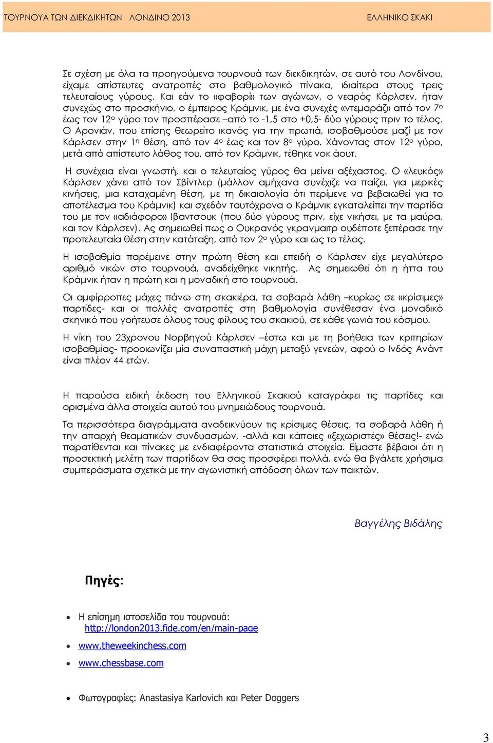 γύρους πριν το τέλος. Ο Αρονιάν, που επίσης θεωρείτο ικανός για την πρωτιά, ισοβαθµούσε µαζί µε τον Κάρλσεν στην 1 η θέση, από τον 4 ο έως και τον 8 ο γύρο.