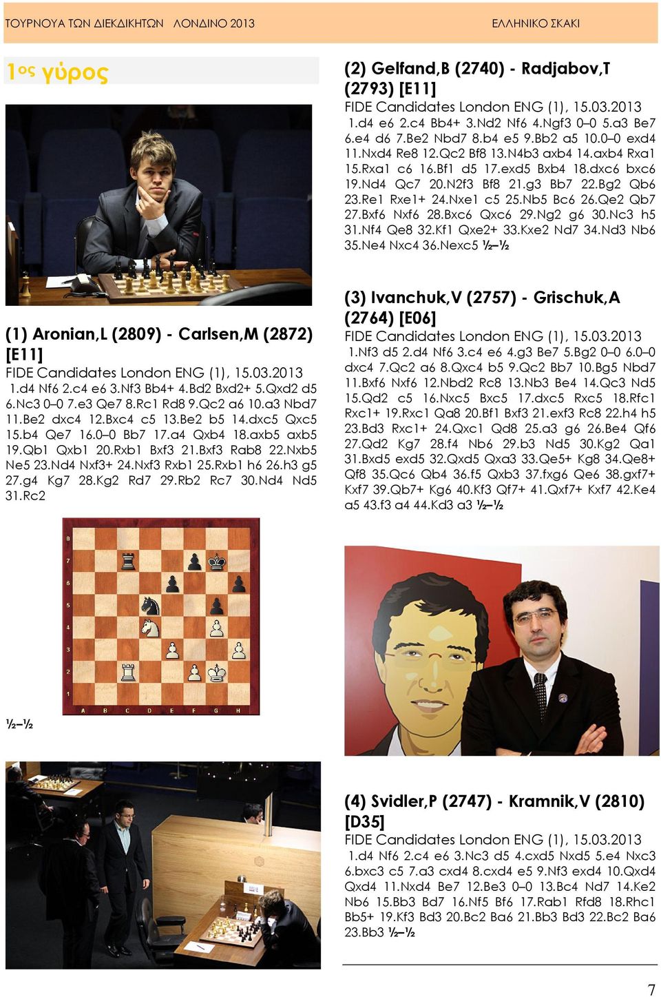 Bxc6 Qxc6 29.Ng2 g6 30.Nc3 h5 31.Nf4 Qe8 32.Kf1 Qxe2+ 33.Kxe2 Nd7 34.Nd3 Nb6 35.Ne4 Nxc4 36.Nexc5 ½ ½ (1) Aronian,L (2809) - Carlsen,M (2872) [E11] FIDE Candidates London ENG (1), 15.03.2013 1.