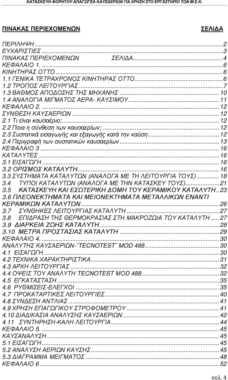 .. 12 2.4 Περιγραφή των συστατικών καυσαερίων... 13 ΚΕΦΑΛΑΙΟ 3... 16 ΚΑΤΑΛΥΤΕΣ... 16 3.1 ΕΙΣΑΓΩΓΗ... 16 3.2 ΟΡΙΣΜΟΣ ΚΑΤΑΛΥΤΗ... 16 3.3 ΣΥΣΤΗΜΑΤΑ ΚΑΤΑΛΥΤΩΝ (ΑΝΑΛΟΓΑ ΜΕ ΤΗ ΛΕΙΤΟΥΡΓΙΑ ΤΟΥΣ)... 18 3.