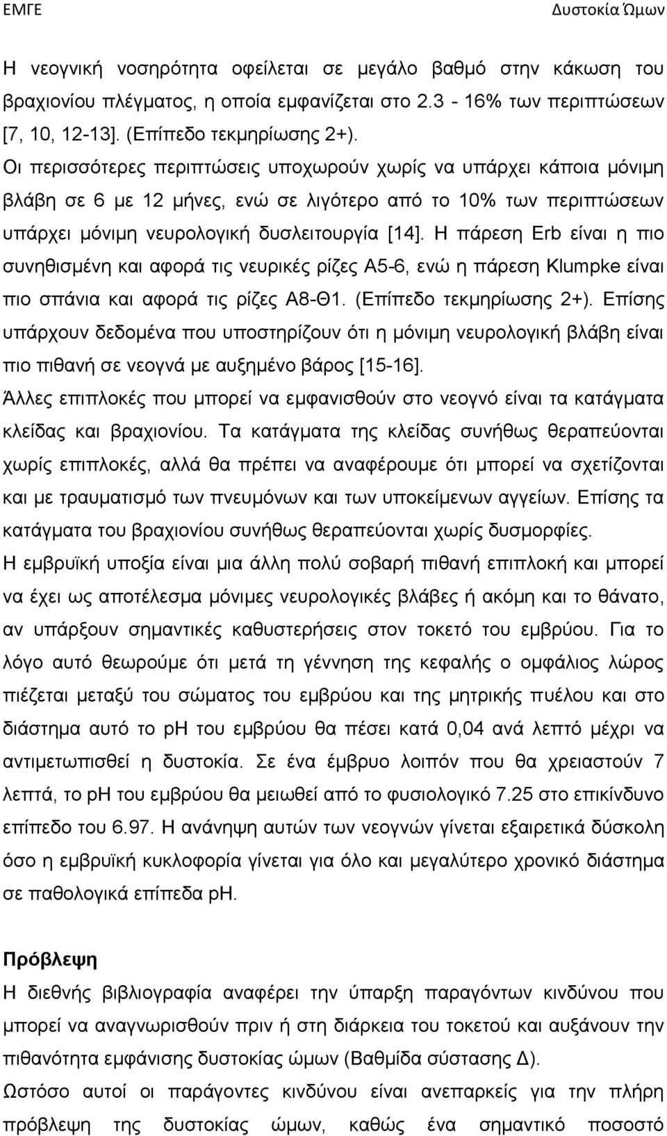 Η πάρεση Erb είναι η πιο συνηθισμένη και αφορά τις νευρικές ρίζες Α5-6, ενώ η πάρεση Klumpke είναι πιο σπάνια και αφορά τις ρίζες Α8-Θ1. (Επίπεδο τεκμηρίωσης 2+).