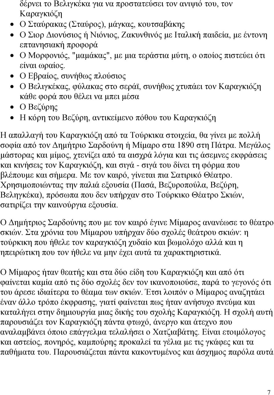 Ο Εβραίος, συνήθως πλούσιος Ο Βελιγκέκας, φύλακας στο σεράϊ, συνήθως χτυπάει τον Καραγκιόζη κάθε φορά που θέλει να μπει μέσα Ο Βεζύρης Η κόρη του Βεζύρη, αντικείμενο πόθου του Καραγκιόζη Η απαλλαγή