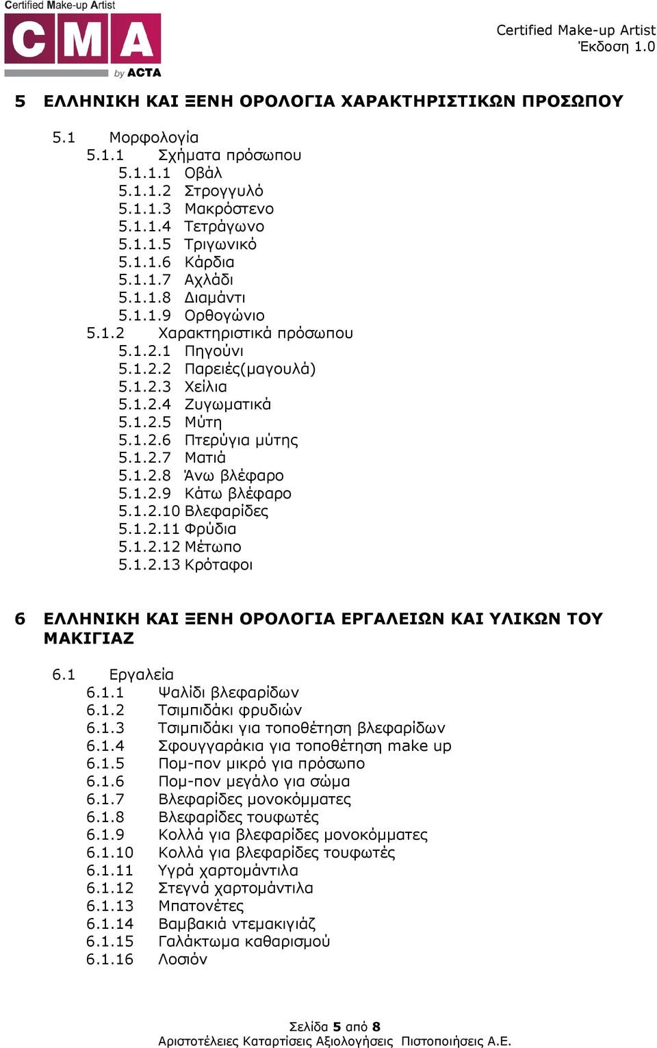 1.2.9 Κάτω βλέφαρο 5.1.2.10 Βλεφαρίδες 5.1.2.11 Φρύδια 5.1.2.12 Μέτωπο 5.1.2.13 Κρόταφοι 6 ΕΛΛΗΝΙΚΗ ΚΑΙ ΞΕΝΗ ΟΡΟΛΟΓΙΑ ΕΡΓΑΛΕΙΩΝ ΚΑΙ ΥΛΙΚΩΝ ΤΟΥ ΜΑΚΙΓΙΑΖ 6.1 Εργαλεία 6.1.1 Ψαλίδι βλεφαρίδων 6.1.2 Τσιµπιδάκι φρυδιών 6.