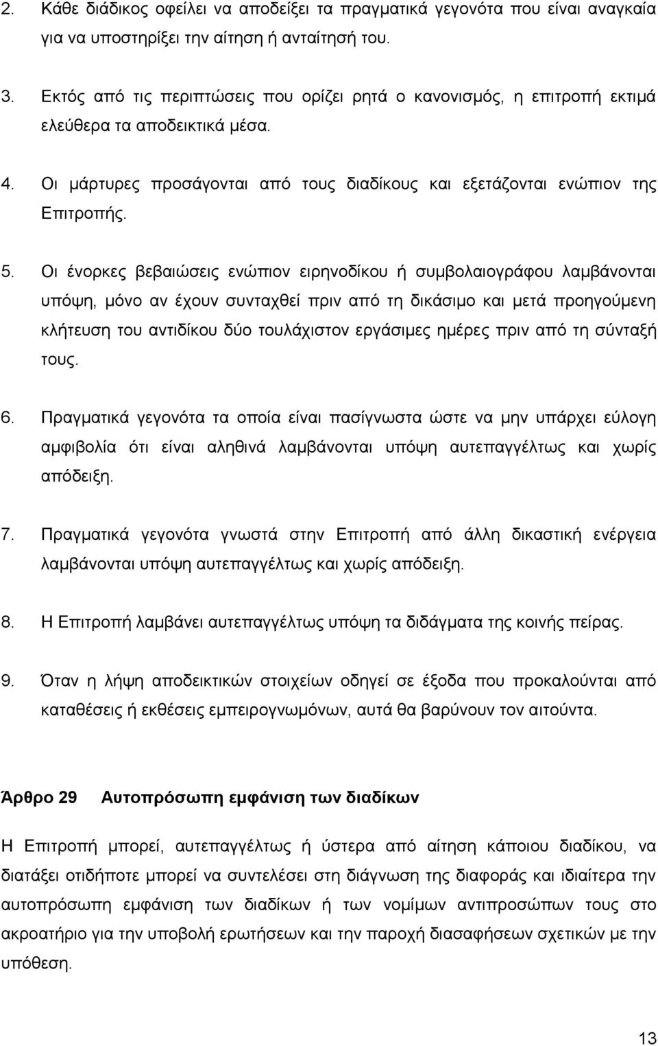 Οι ένορκες βεβαιώσεις ενώπιον ειρηνοδίκου ή συμβολαιογράφου λαμβάνονται υπόψη, μόνο αν έχουν συνταχθεί πριν από τη δικάσιμο και μετά προηγούμενη κλήτευση του αντιδίκου δύο τουλάχιστον εργάσιμες