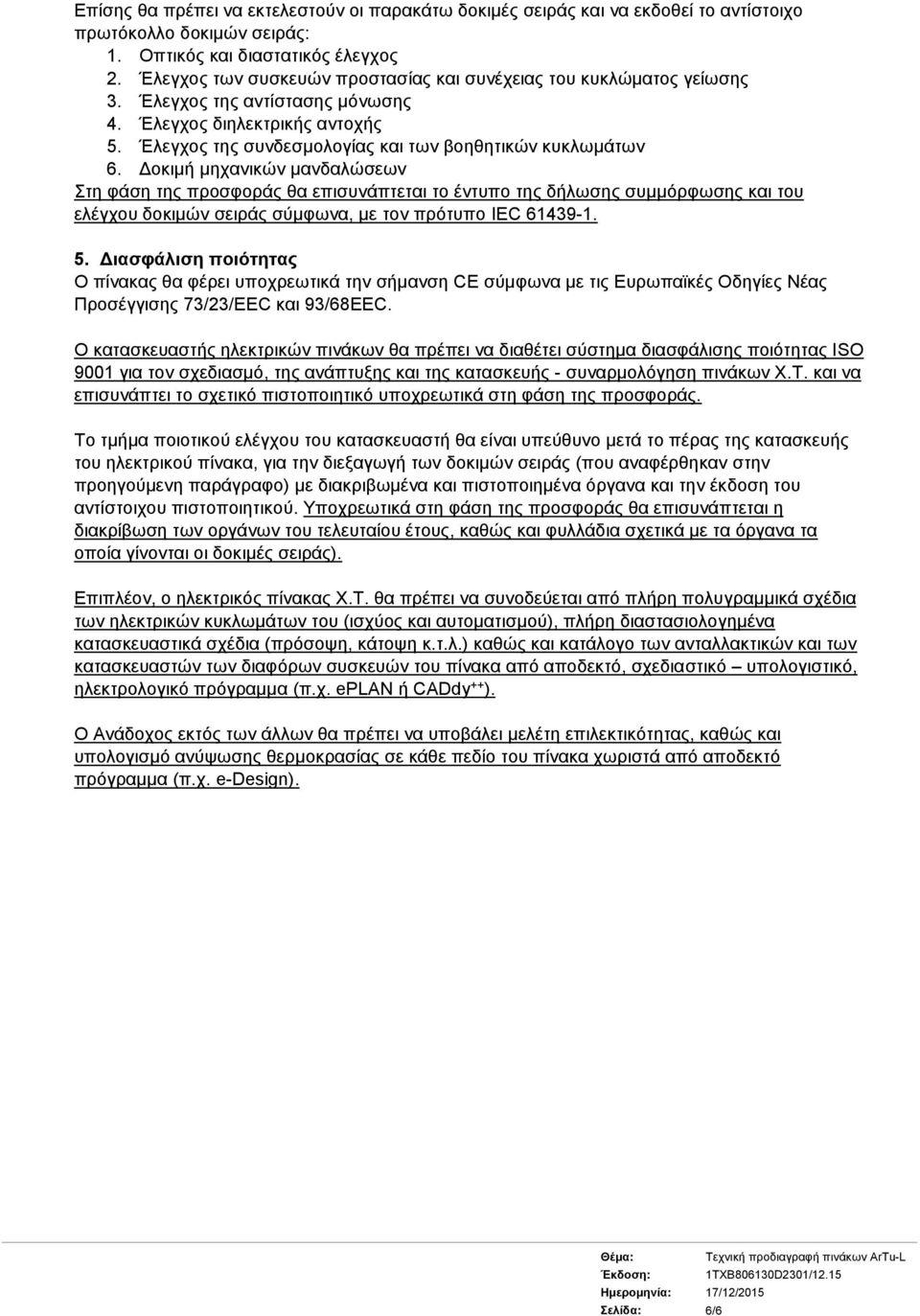 Δοκιμή μηχανικών μανδαλώσεων Στη φάση της προσφοράς θα επισυνάπτεται το έντυπο της δήλωσης συμμόρφωσης και του ελέγχου δοκιμών σειράς σύμφωνα, με τον πρότυπο IEC 61439-1. 5.
