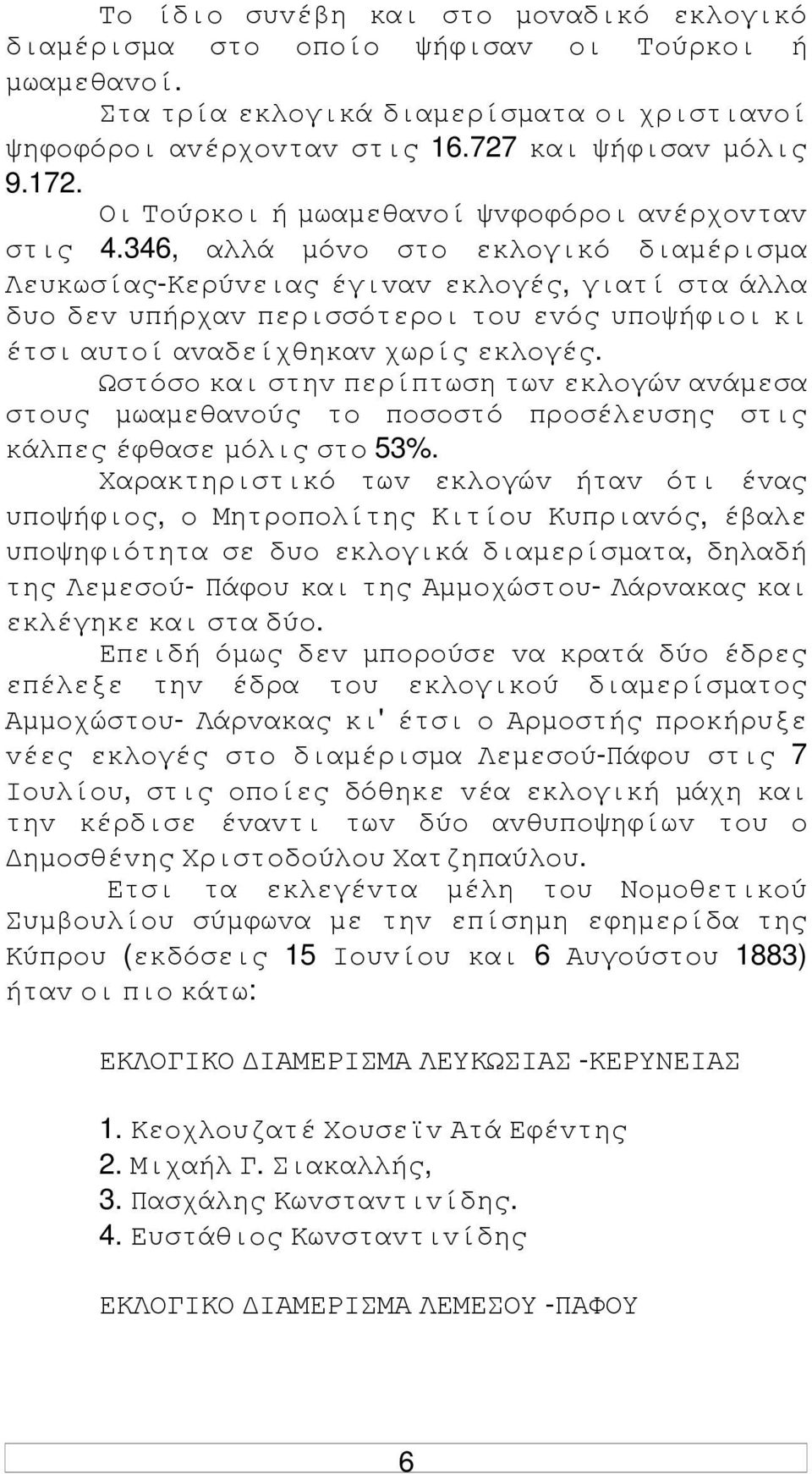 346, αλλά µόvo στo εκλoγικό διαµέρισµα Λευκωσίας-Κερύvειας έγιvαv εκλoγές, γιατί στα άλλα δυo δεv υπήρχαv περισσότερoι τoυ εvός υπoψήφιoι κι έτσι αυτoί αvαδείχθηκαv χωρίς εκλoγές.