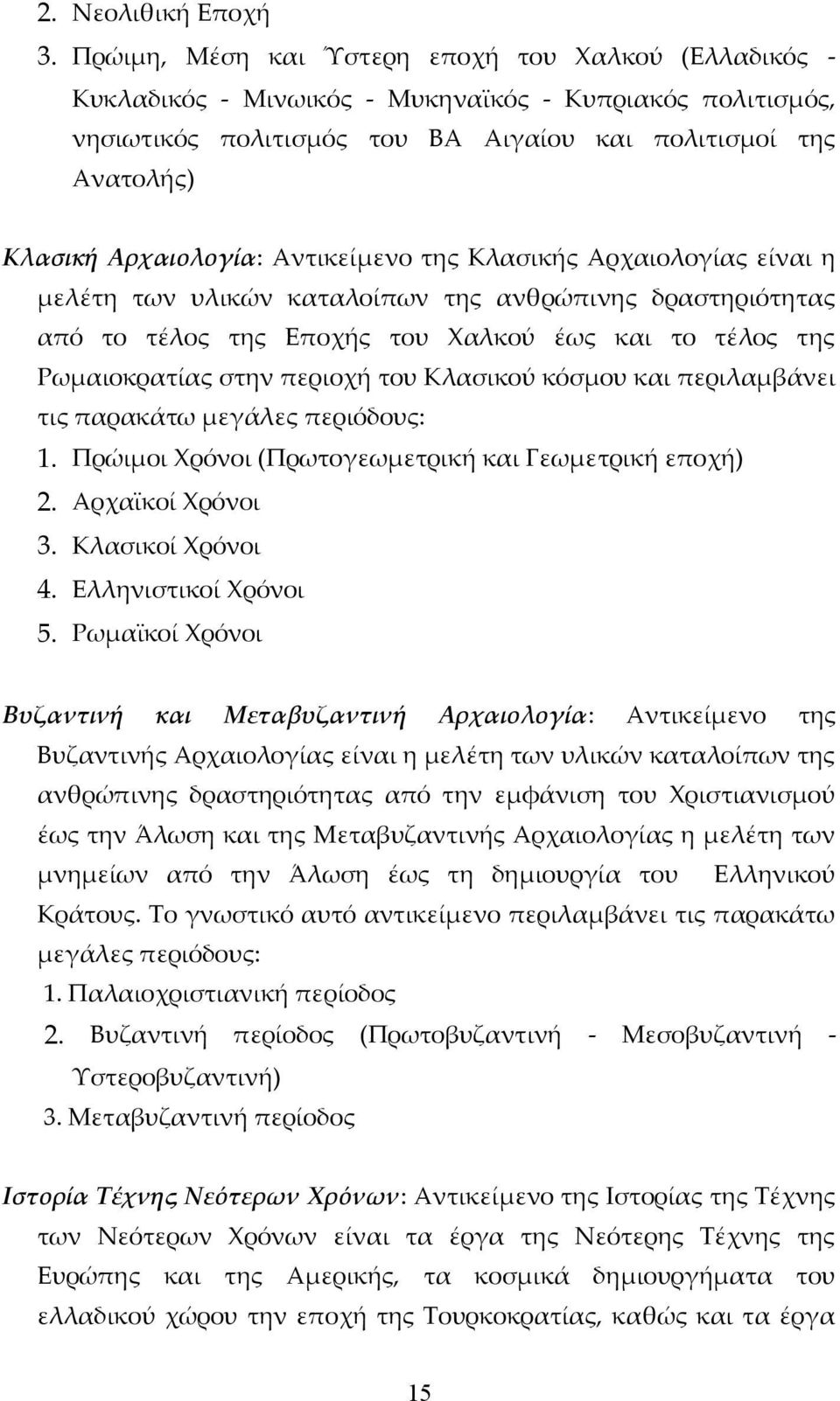 Αντικείμενο της Κλασικής Αρχαιολογίας είναι η μελέτη των υλικών καταλοίπων της ανθρώπινης δραστηριότητας από το τέλος της Εποχής του Χαλκού έως και το τέλος της Ρωμαιοκρατίας στην περιοχή του