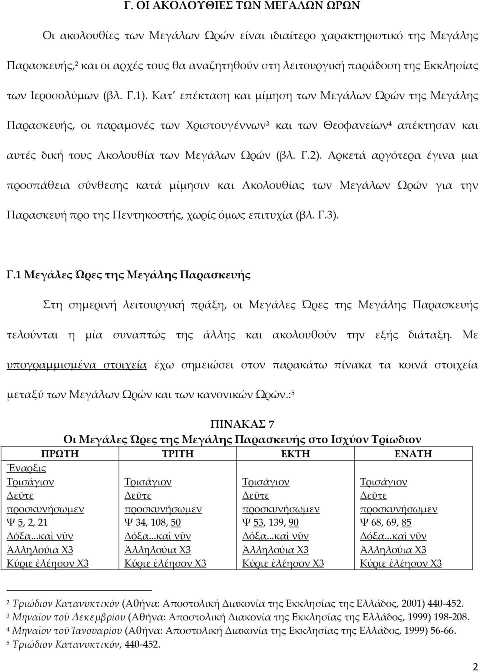 Κατ επέκταση και μίμηση των Μεγάλων Ωρών της Μεγάλης Παρασκευής, οι παραμονές των Χριστουγέννων 3 και των Θεοφανείων 4 απέκτησαν και αυτές δική τους Ακολουθία των Μεγάλων Ωρών (βλ. Γ.2).