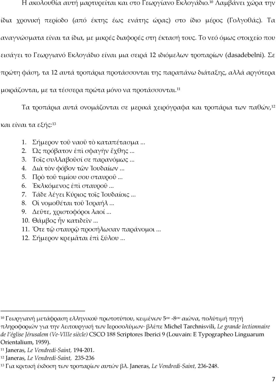 Σε πρώτη φάση, τα 12 αυτά τροπάρια προτάσσονται της παραπάνω διάταξης, αλλά αργότερα μοιράζονται, με τα τέσσερα πρώτα μόνο να προτάσσονται.