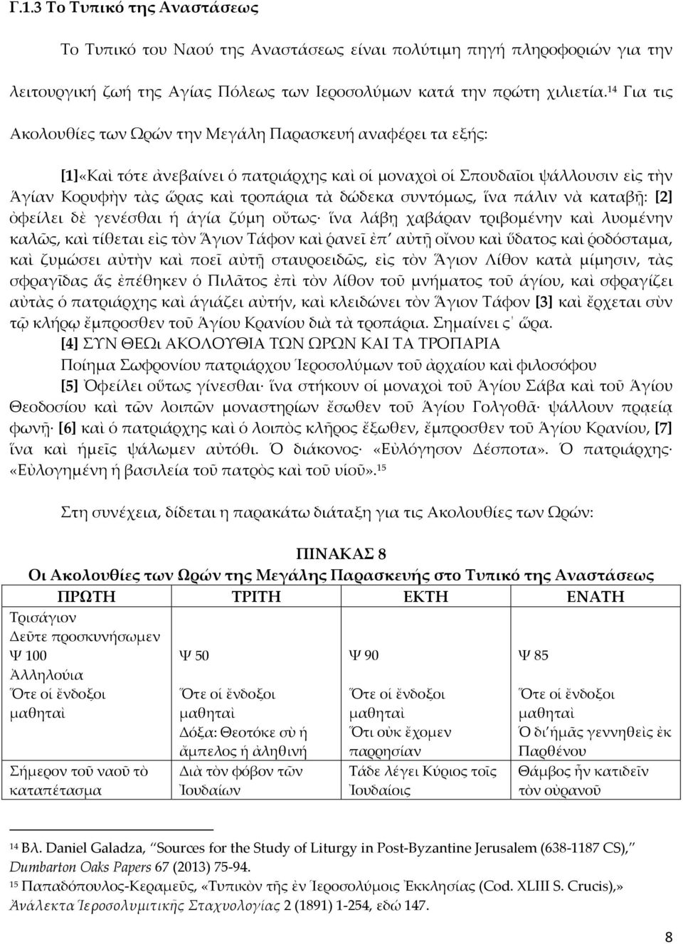 συντόμως, ἵνα πάλιν νὰ καταβῇ: [2] ὀφείλει δὲ γενέσθαι ἡ ἁγία ζύμη οὔτως ἵνα λάβῃ χαβάραν τριβομένην καὶ λυομένην καλῶς, καὶ τίθεται εἰς τὸν Ἅγιον Τάφον καὶ ῥανεῖ ἐπ αὐτῇ οἴνου καὶ ὕδατος καὶ