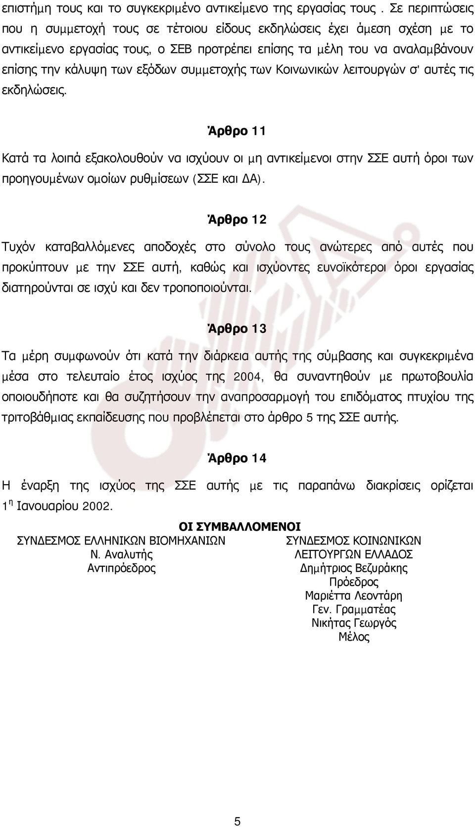 συµµετοχής των Κοινωνικών λειτουργών σ' αυτές τις εκδηλώσεις. Άρθρο 11 Κατά τα λοιπά εξακολουθούν να ισχύουν οι µη αντικείµενοι στην ΣΣΕ αυτή όροι των προηγουµένων οµοίων ρυθµίσεων (ΣΣΕ και Α).
