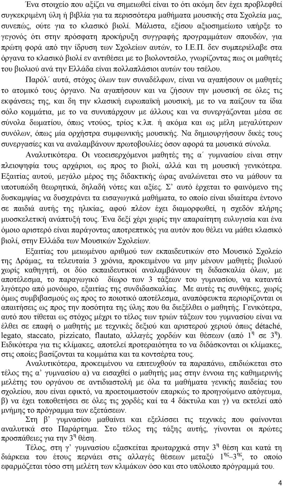 δεν συμπεριέλαβε στα όργανα το κλασικό βιολί εν αντιθέσει με το βιολοντσέλο, γνωρίζοντας πως οι μαθητές του βιολιού ανά την Ελλάδα είναι πολλαπλάσιοι αυτών του τσέλου.