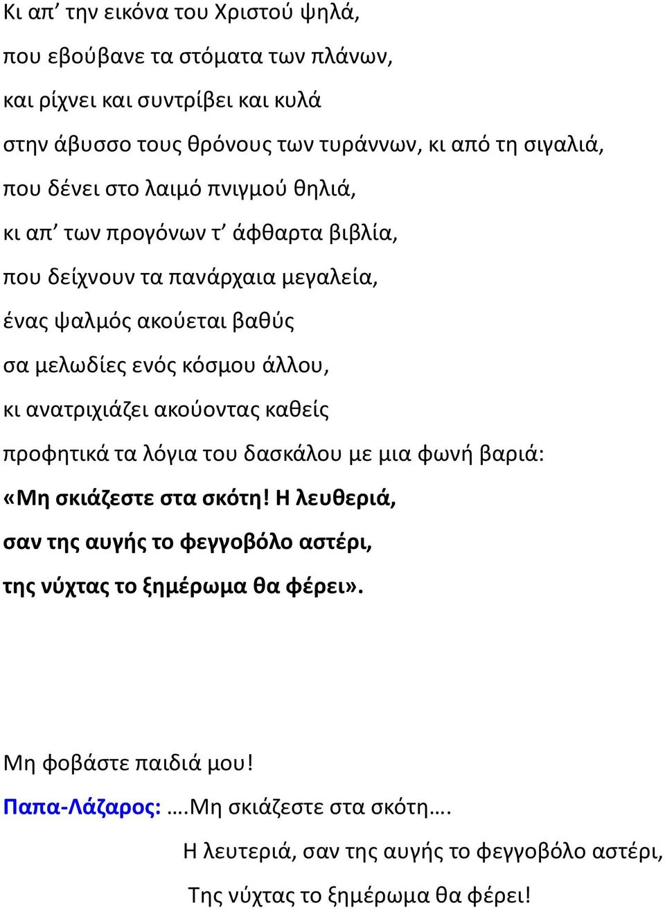 άλλου, κι ανατριχιάζει ακούοντας καθείς προφητικά τα λόγια του δασκάλου με μια φωνή βαριά: «Μη σκιάζεστε στα σκότη!