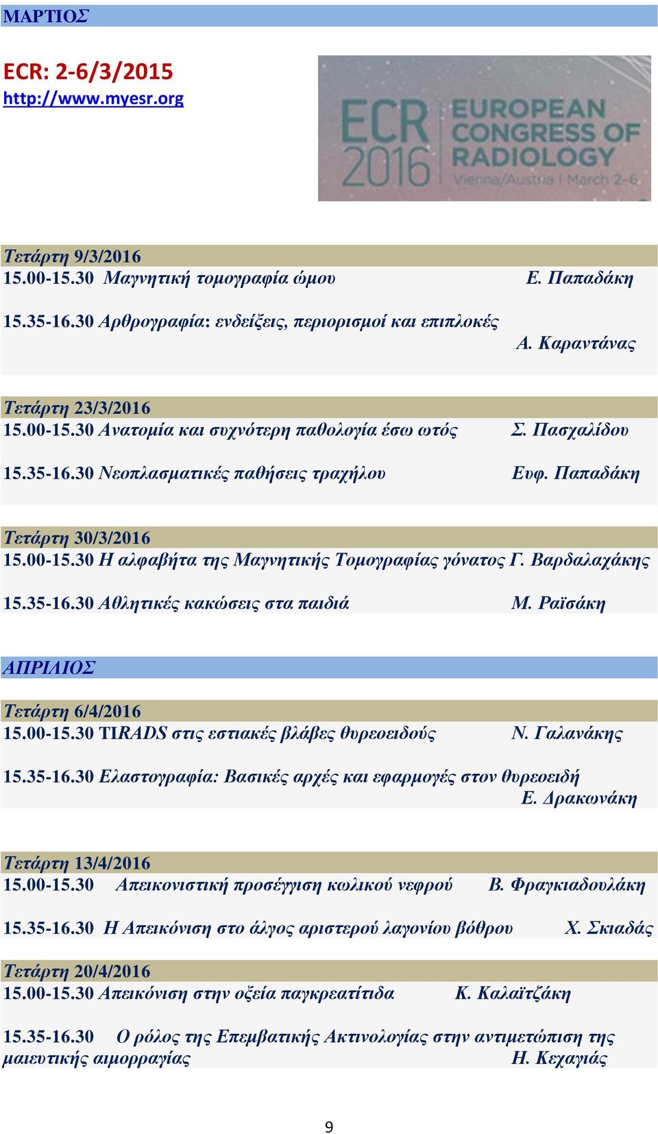 Βαρδαλαχάκης 15.35-16.30 Αθλητικές κακώσεις στα παιδιά Μ. Ραϊσάκη ΑΠΡΙΛΙΟΣ Τετάρτη 6/4/2016 15.00-15.30 TIRADS στις εστιακές βλάβες θυρεοειδούς Ν. Γαλανάκης 15.35-16.30 Ελαστογραφία: Βασικές αρχές και εφαρμογές στον θυρεοειδή Ε.