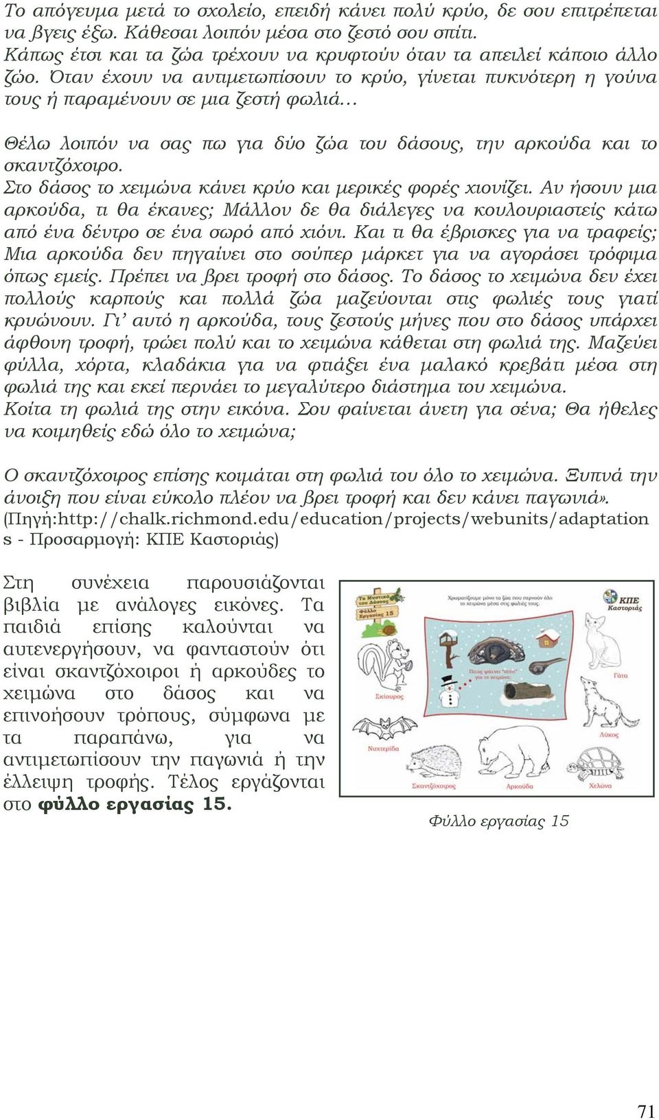 Όταν έχουν να αντιμετωπίσουν το κρύο, γίνεται πυκνότερη η γούνα τους ή παραμένουν σε μια ζεστή φωλιά Θέλω λοιπόν να σας πω για δύο ζώα του δάσους, την αρκούδα και το σκαντζόχοιρο.