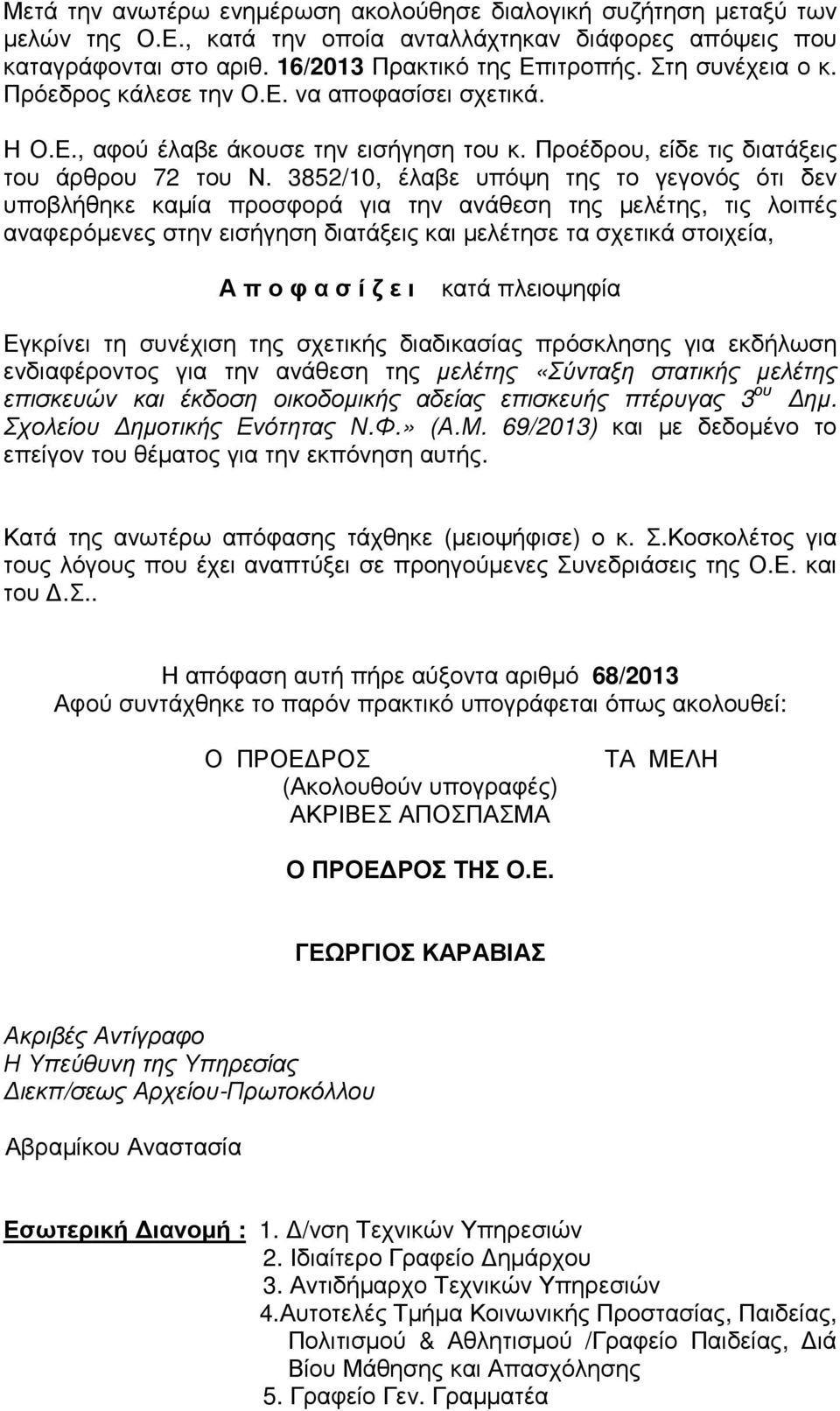 3852/10, έλαβε υπόψη της το γεγονός ότι δεν υποβλήθηκε καμία προσφορά για την ανάθεση της μελέτης, τις λοιπές αναφερόμενες στην εισήγηση διατάξεις και μελέτησε τα σχετικά στοιχεία, Α π ο φ α σ ί ζ ε