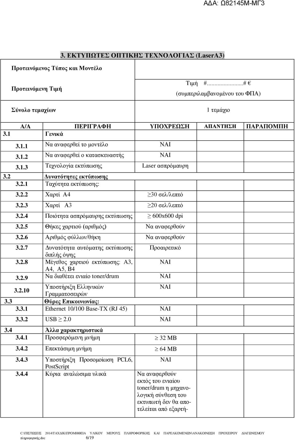 2 Δυνατότητες εκτύπωσης 3.2.1 Ταχύτητα εκτύπωσης: 3.2.2 Χαρτί Α4 30 σελ/λεπτό 3.2.3 Χαρτί Α3 20 σελ/λεπτό 3.2.4 Ποιότητα ασπρόμαυρης εκτύπωσης 600x600 dpi 3.2.5 Θήκες χαρτιού (αριθμός) Να αναφερθούν 3.