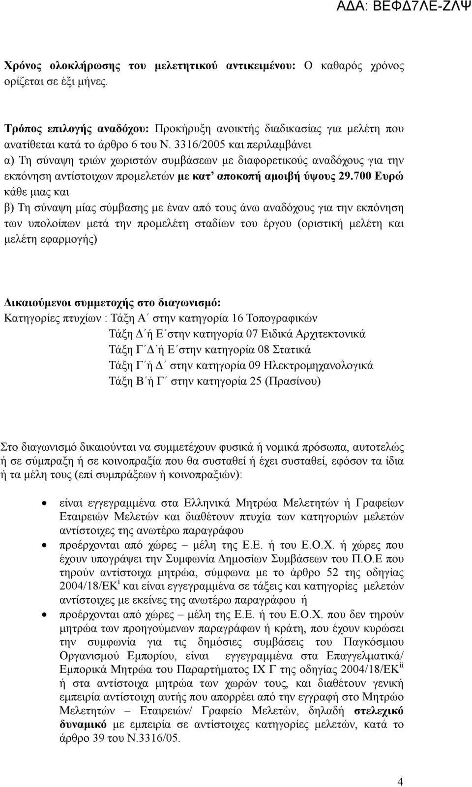 700 Ευρώ κάθε μιας και β) Τη σύναψη μίας σύμβασης με έναν από τους άνω αναδόχους για την εκπόνηση των υπολοίπων μετά την προμελέτη σταδίων του έργου (οριστική μελέτη και μελέτη εφαρμογής)