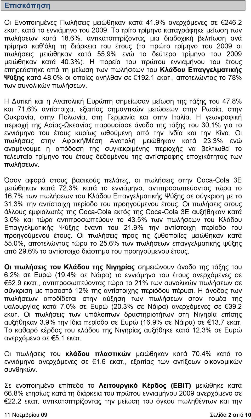 3%). Η πορεία του πρώτου εννιαμήνου του έτους επηρεάστηκε από τη μείωση των πωλήσεων του Κλάδου Επαγγελματικής Ψύξης κατά 48.0% οι οποίες ανήλθαν σε 192.1 εκατ.