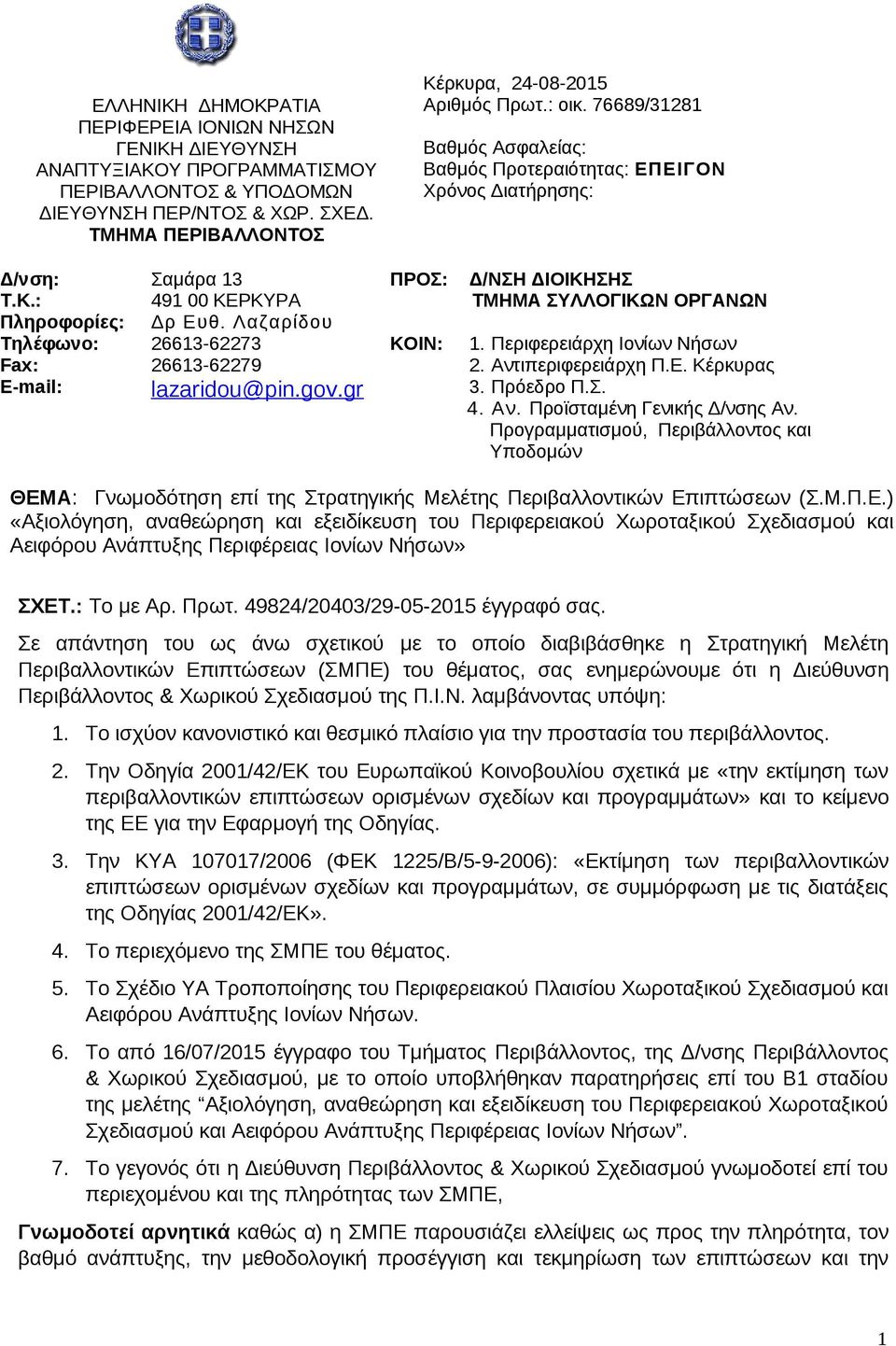 Λαζαρίδου 26613-62273 26613-62279 lazaridou@pin.gov.gr ΠΡΟΣ: ΚΟΙΝ: Δ/ΝΣΗ ΔΙΟΙΚΗΣΗΣ ΤΜΗΜΑ ΣΥΛΛΟΓΙΚΩΝ ΟΡΓΑΝΩΝ 1. Περιφερειάρχη Ιονίων Νήσων 2. Αντιπεριφερειάρχη Π.Ε. Κέρκυρας 3. Πρόεδρο Π.Σ. 4. Αν. Προϊσταμένη Γενικής Δ/νσης Αν.