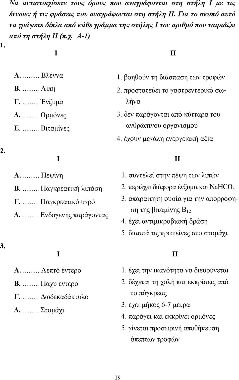 ... Πεψίνη Β.... Παγκρεατική λιπάση Γ.... Παγκρεατικό υγρό.... Ενδογενής παράγοντας Ι Α.... Λεπτό έντερο Β.... Παχύ έντερο Γ.... ωδεκαδάκτυλο.... Στοµάχι 1. βοηθούν τη διάσπαση των τροφών 2.